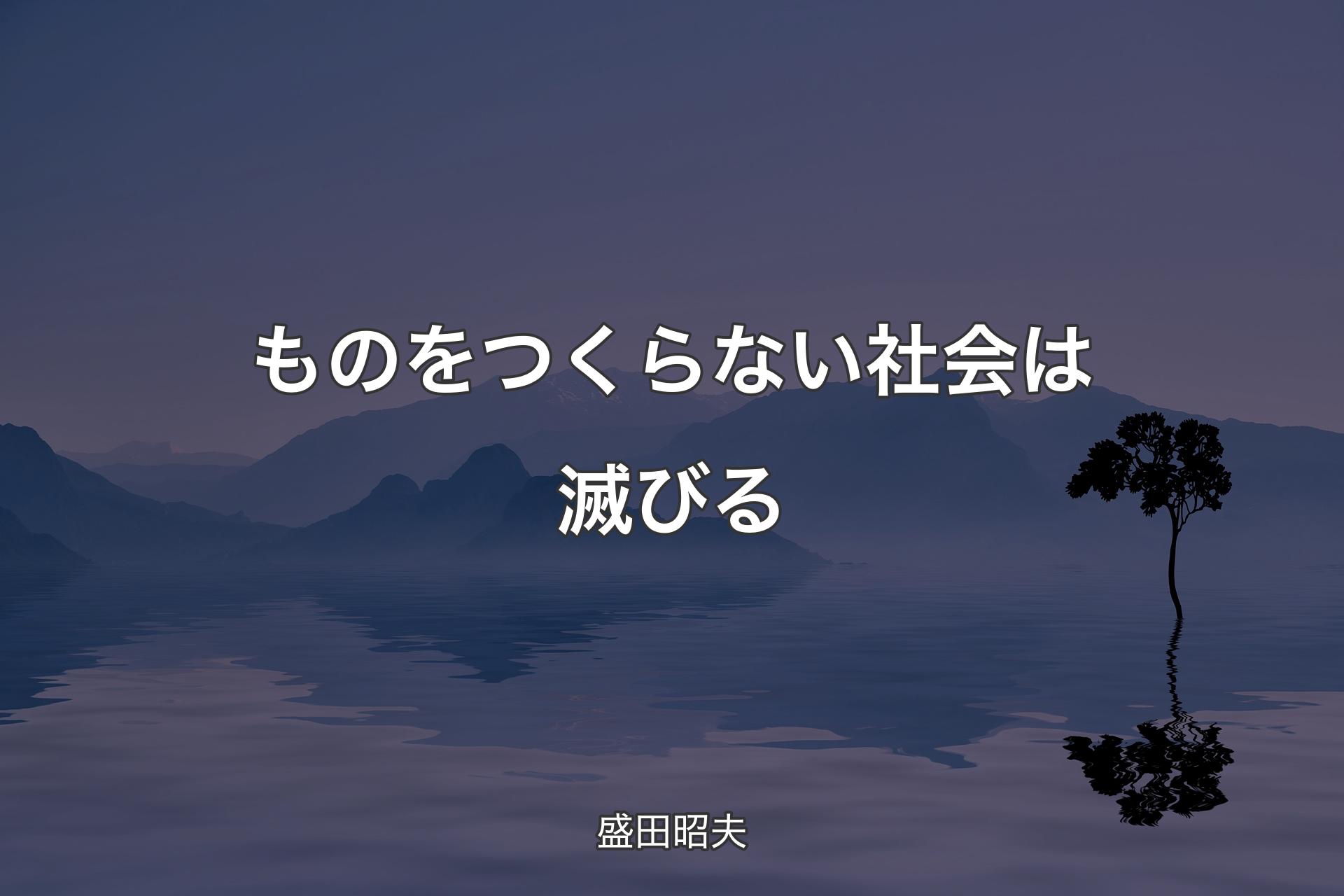 【背景4】ものをつくらない社会は滅びる - 盛田昭夫