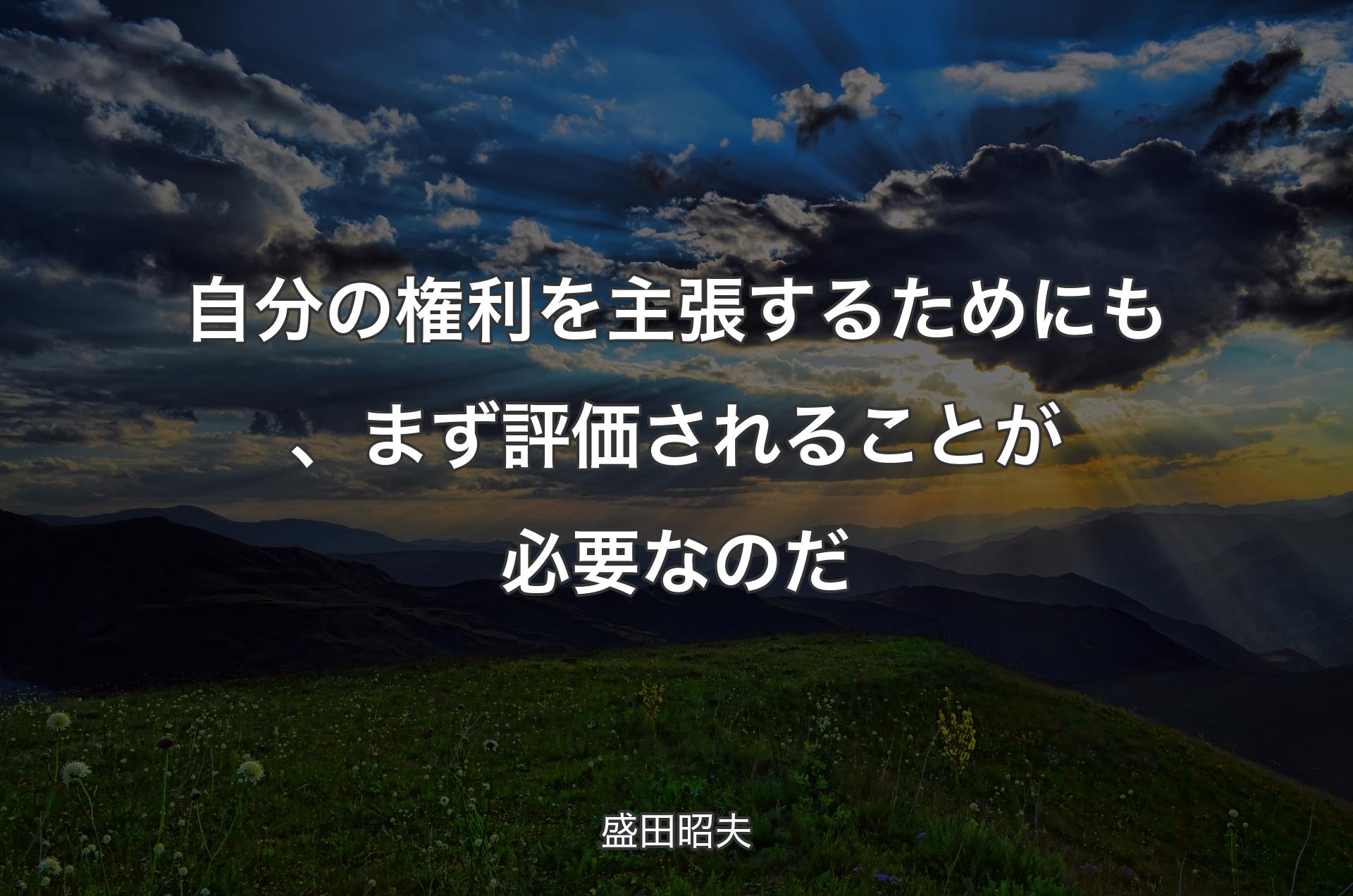 自分の権利を主張するためにも、まず評価されることが必要なのだ - 盛田昭夫