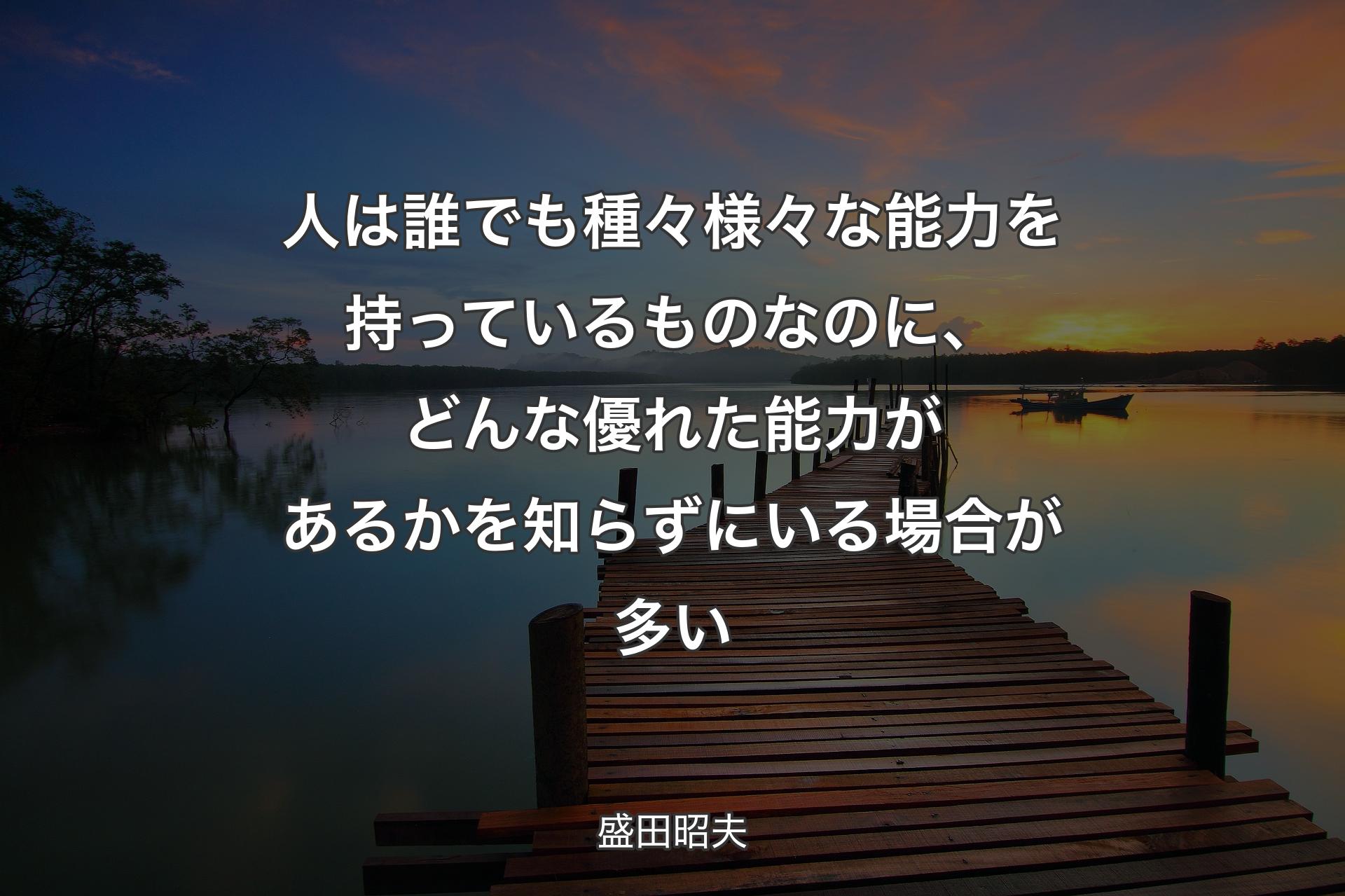 【背景3】人は誰でも種々様々な能力を持っているものなのに、どんな優れた能力があるかを知らずにいる場合が多い - 盛田昭夫