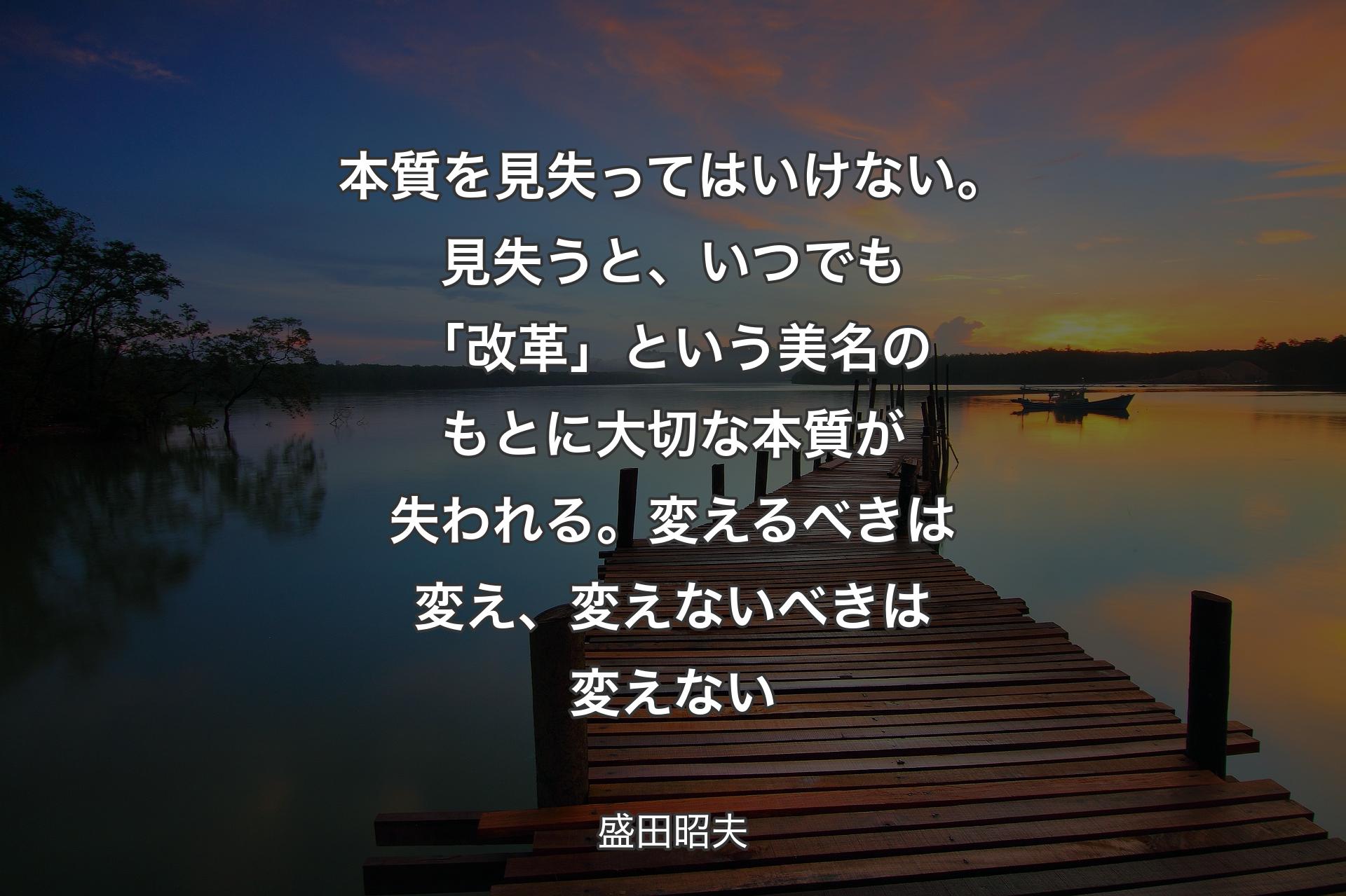 【背景3】本質を見失ってはいけない。見失うと、いつでも「改革」という美名のもとに大切な本質が失われる。変えるべきは変え、変えないべきは変えない - 盛田昭夫