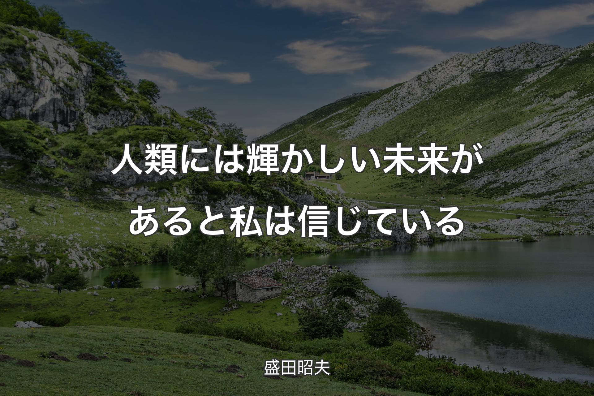 人類には輝かしい未来があると私は信じている - 盛田昭夫