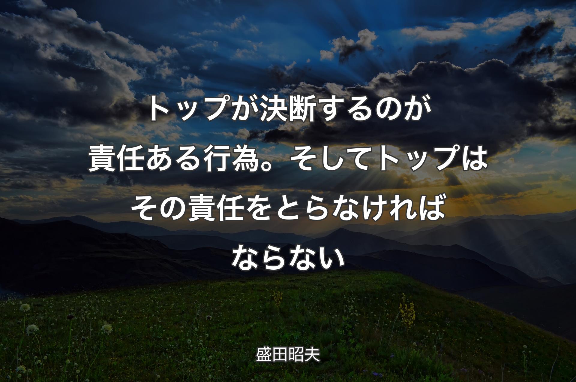 トップが決断するのが責任ある行為。そしてトップはその責任をとらなければならない - 盛田昭夫