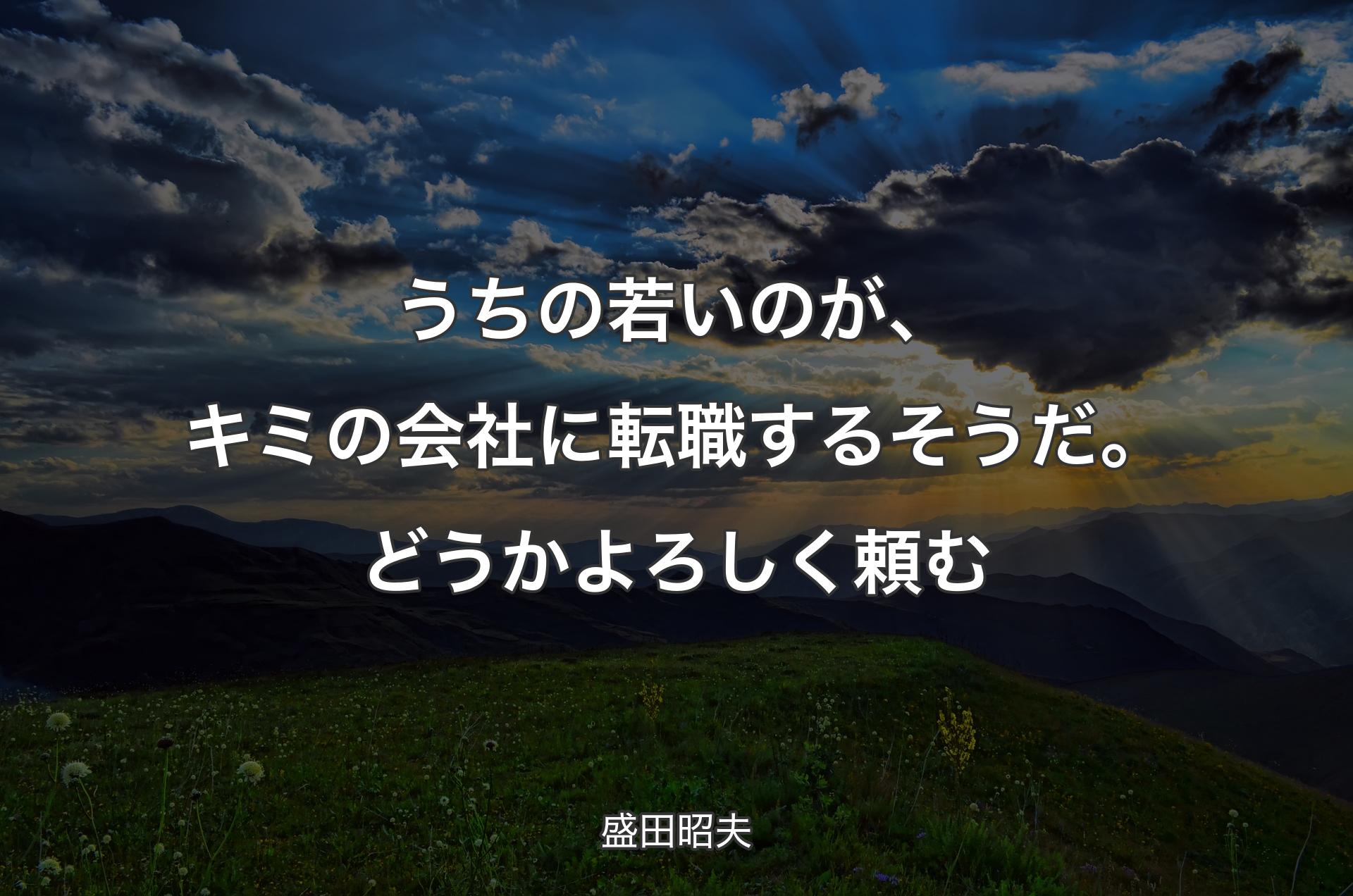 うちの若いのが、キミの会社に転職するそうだ。どうかよろしく頼む - 盛田昭夫