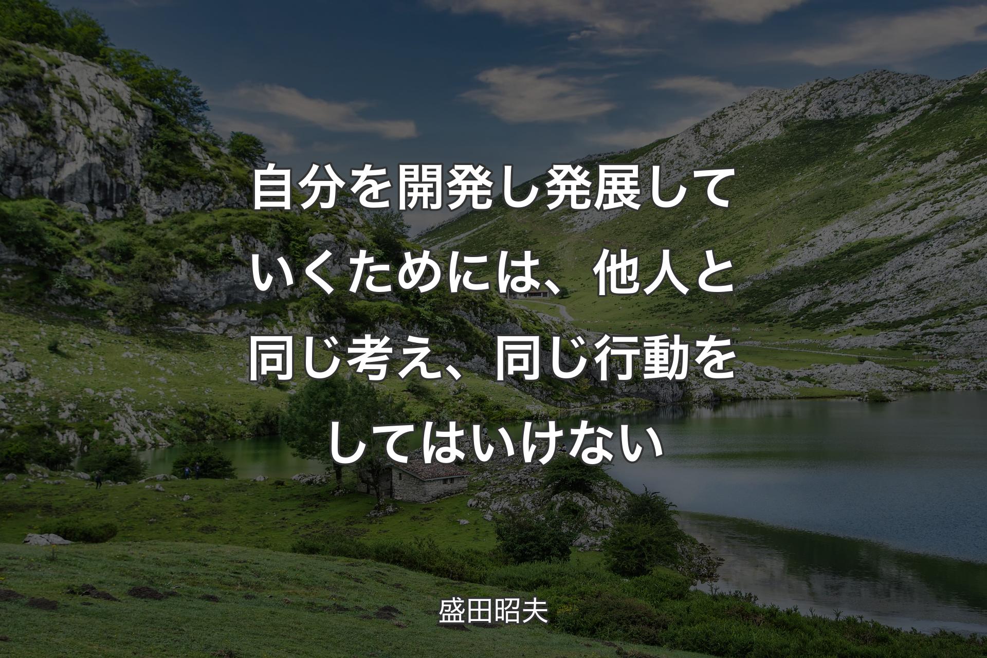 自分を開発し発展していくためには、他人と同じ考え、同じ行動をしてはいけない - 盛田昭夫