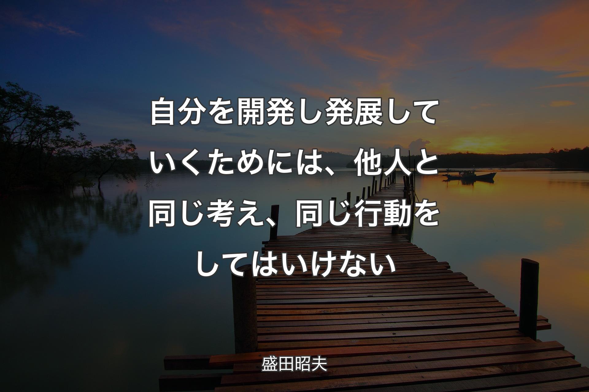 自分を開発し発展していくためには、他人と同じ考え、同じ行動をしてはいけない - 盛田昭夫