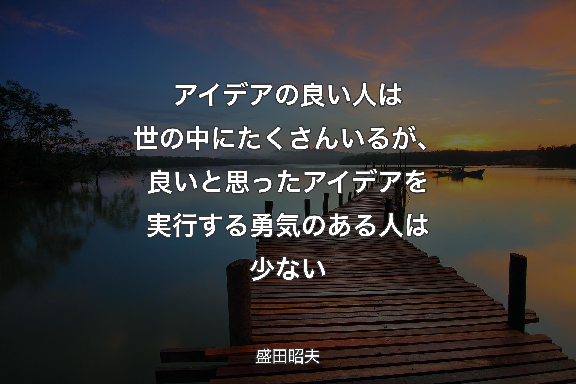 【背景3��】アイデアの良い人は世の中にたくさんいるが、良いと思ったアイデアを実行する勇気のある人は少ない - 盛田昭夫