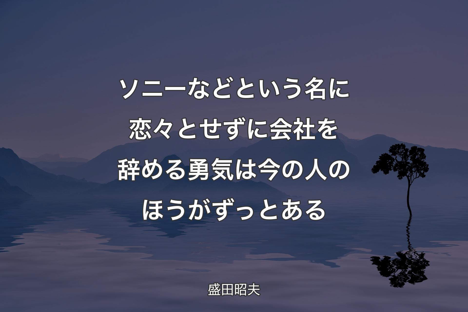 ソニーなどという名に恋々とせずに会社を辞める勇気は今の人のほうがずっとある - 盛田昭夫