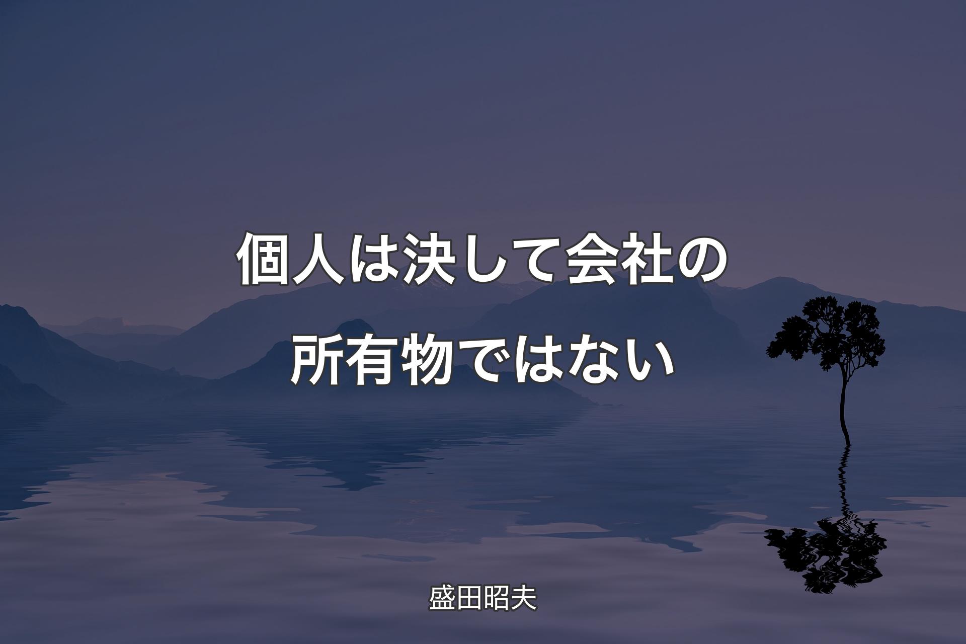 【背景4】個人は決して会社の所有物ではない - 盛田昭夫