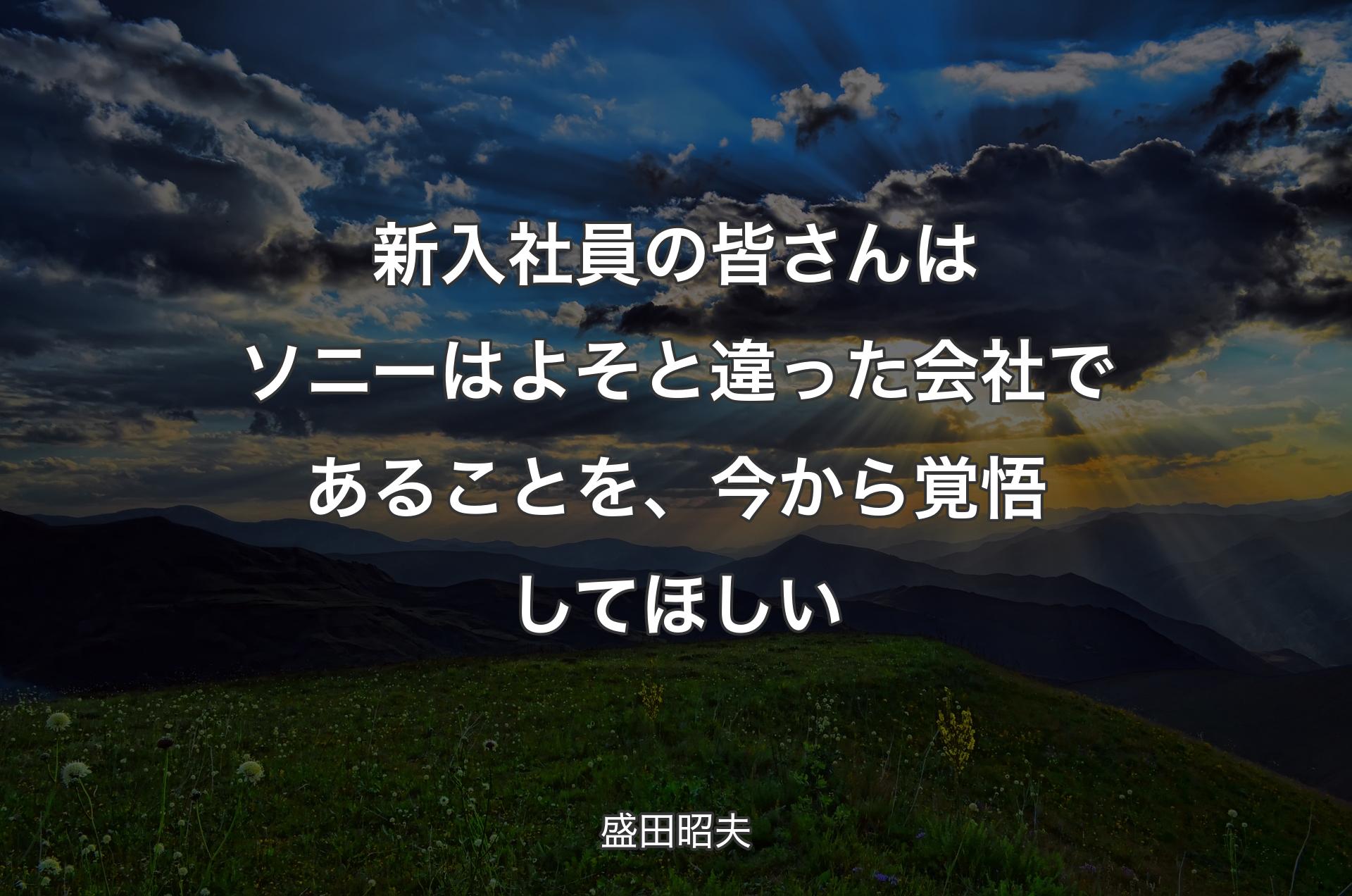 新入社員の皆さんはソニーはよそと違った会社であることを、今から覚悟してほしい - 盛田昭夫