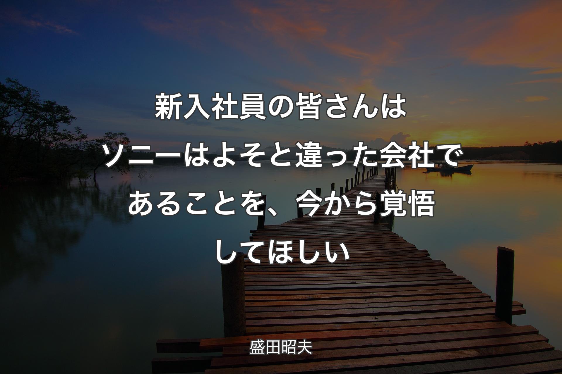 新入社員の皆さんはソニーはよそと違った会社であることを、今から覚悟してほしい - 盛田昭夫