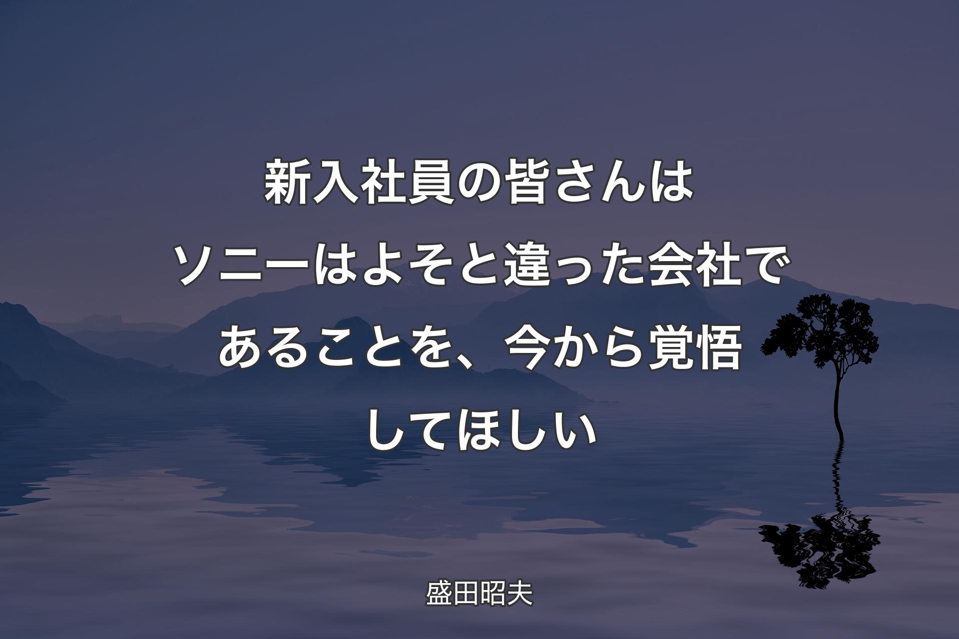 【背景4】新入社員の皆さんはソニーはよそと違った会社であることを、今から覚悟してほしい - 盛田昭夫