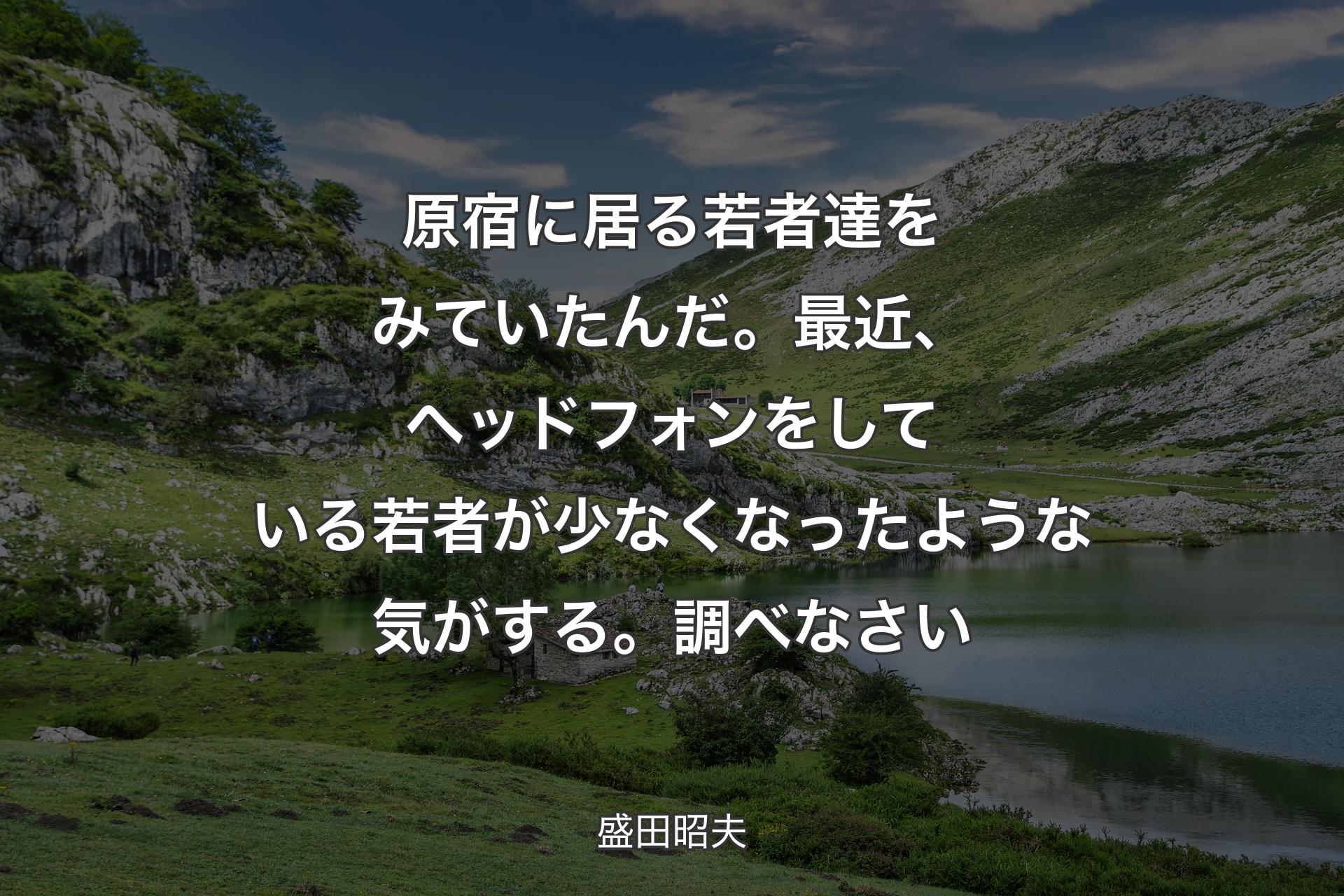 【背景1】原宿に居る若者達をみていたんだ。最近、ヘッドフォンをしている若者が少なくなったような気がする。調べなさい - 盛田昭夫