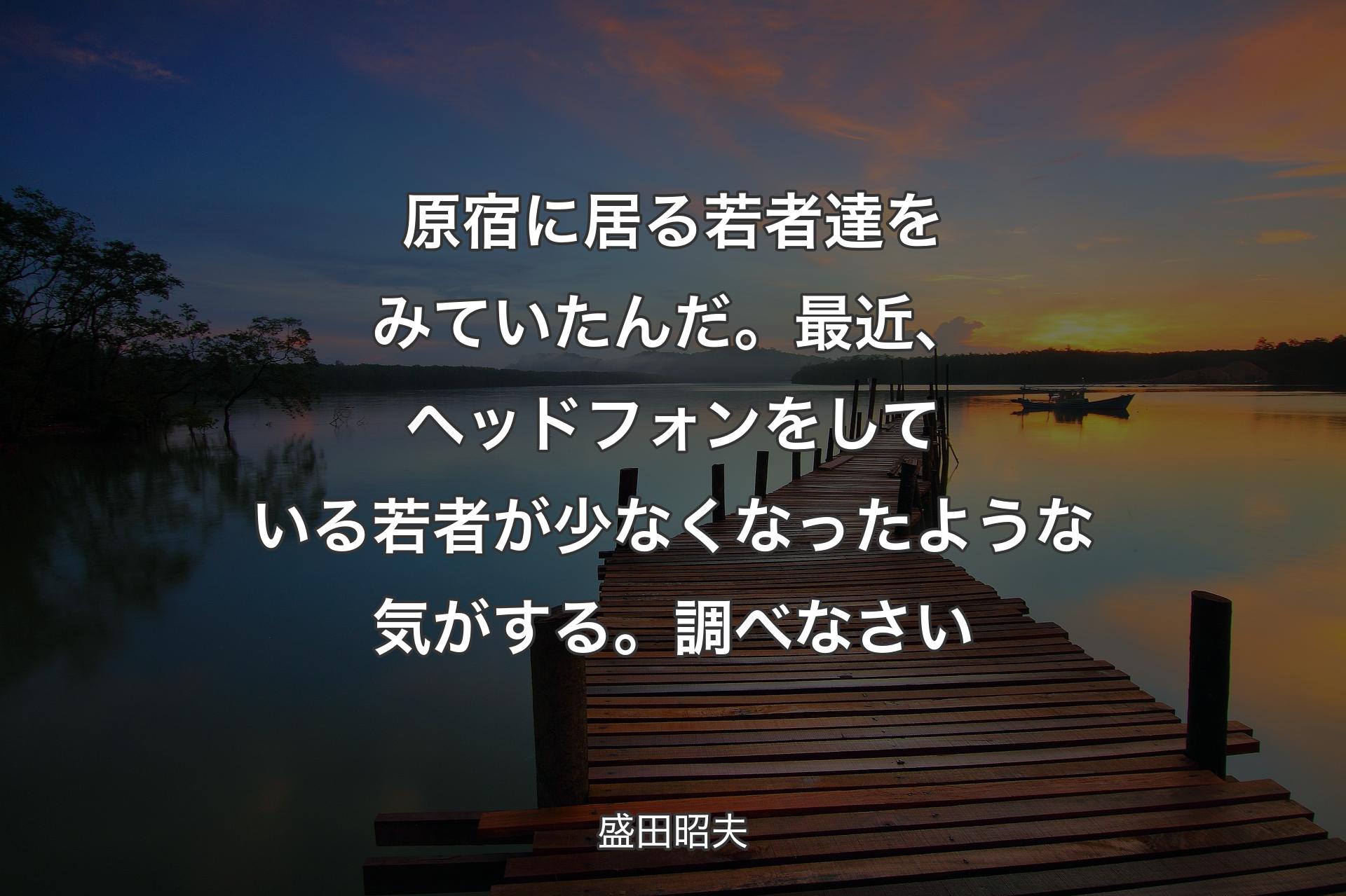 【背景3】原宿に居る若者達をみていたんだ。最近、ヘッドフォンをしている若者が少なくなったような気がする。調べなさい - 盛田昭夫