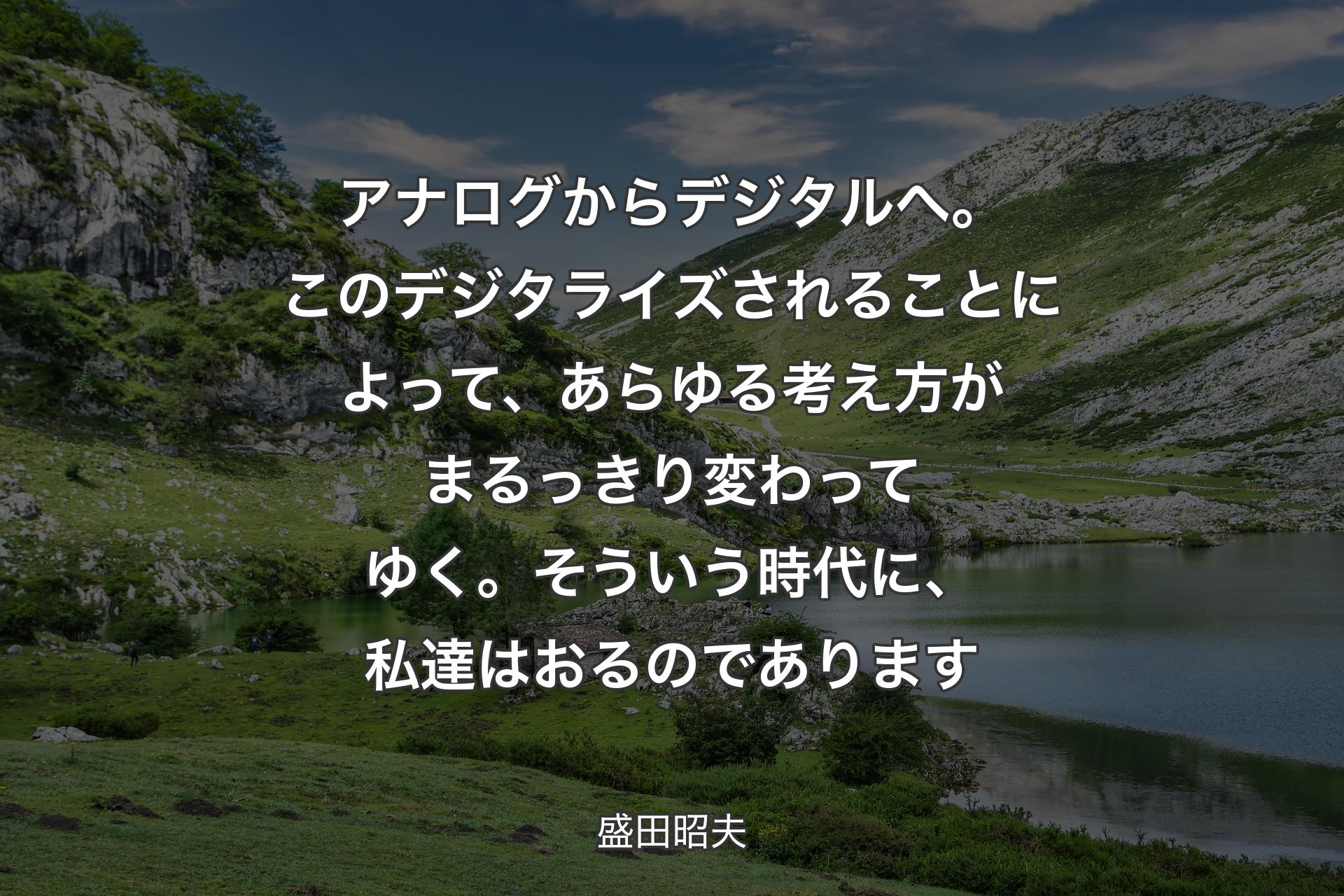 【背景1】アナログからデジタルへ。このデジタライズされることによって、あらゆる考え方がまるっきり変わってゆく。そういう時代に、私達はおるのであります - 盛田昭夫