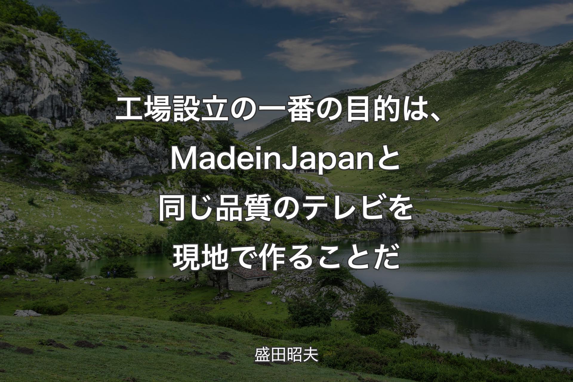 【背景1】工場設立の一番の目的は、Made in Japanと同じ品質のテレビを現地で作ることだ - 盛田昭夫