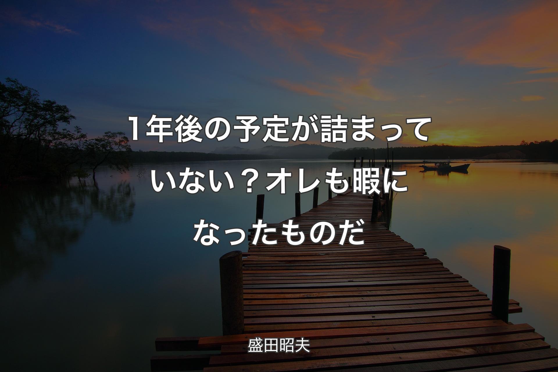 1年後の予定が詰まっていない？ オレも暇になったものだ - 盛田昭夫