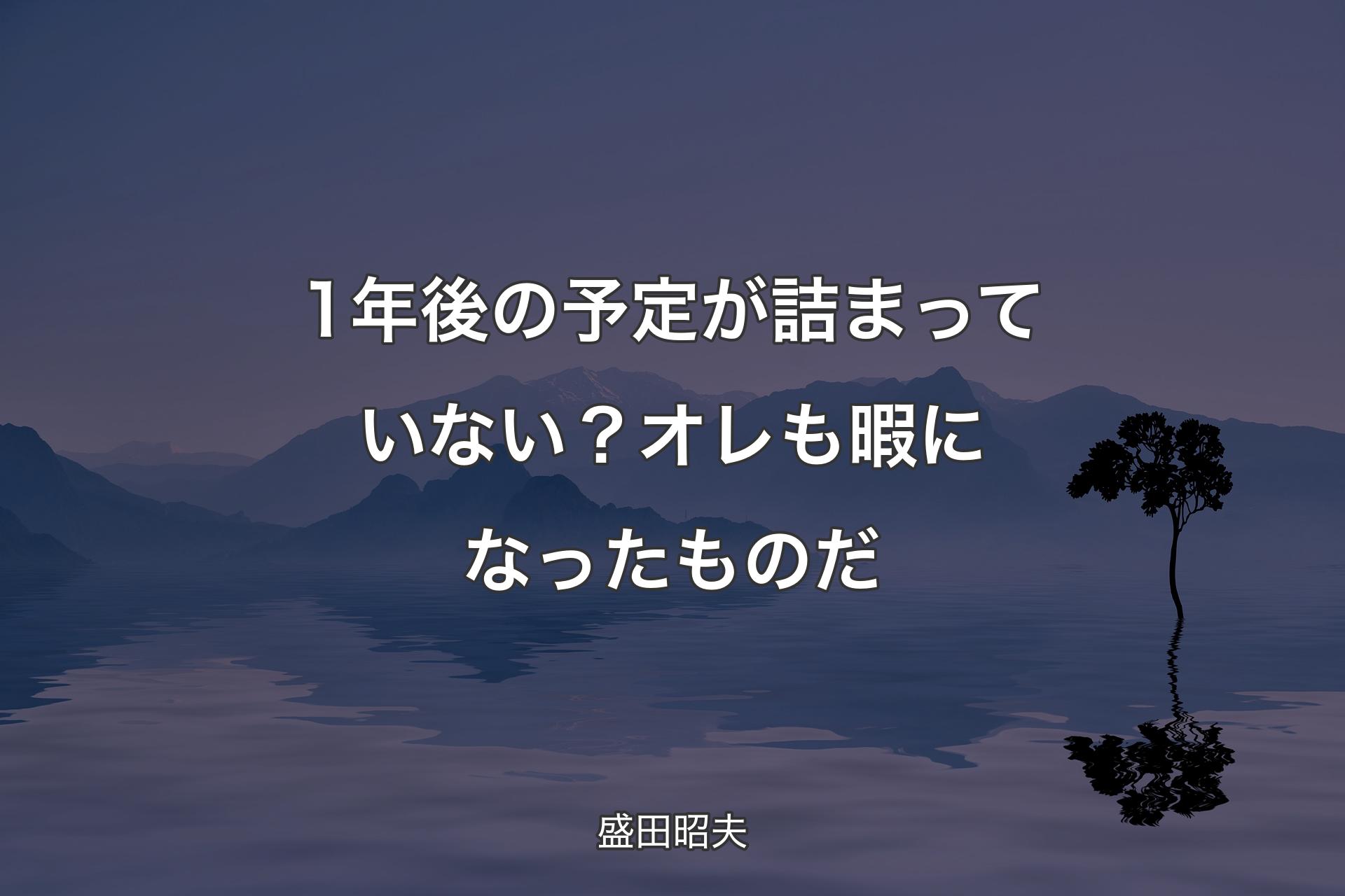 【背景4】1年後の予定が詰まっていない？ オレも暇になった��ものだ - 盛田昭夫