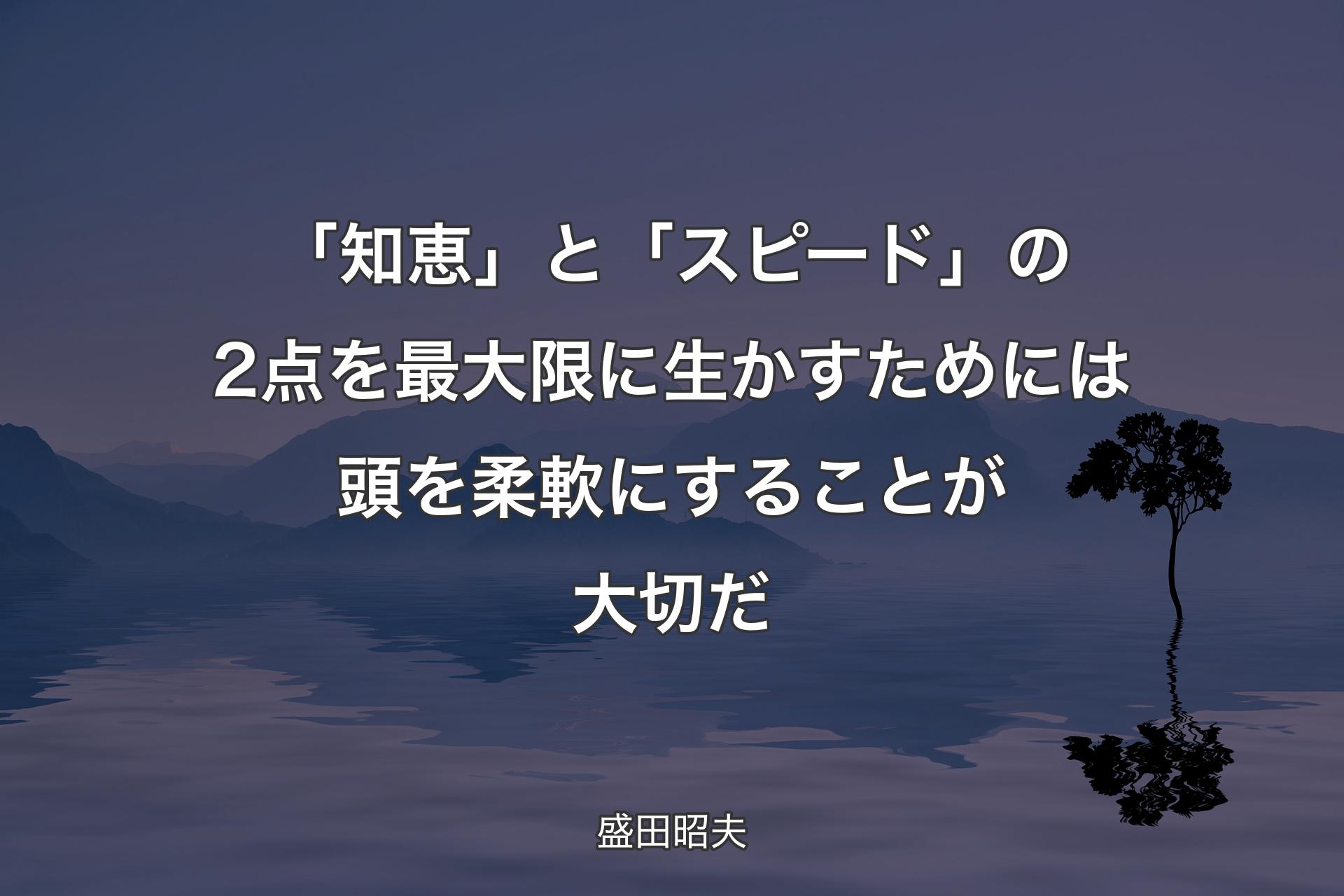 【背景4】「知恵」と「スピード」の2点を最大限に生かすためには頭を柔軟にすることが大切だ - 盛田昭夫