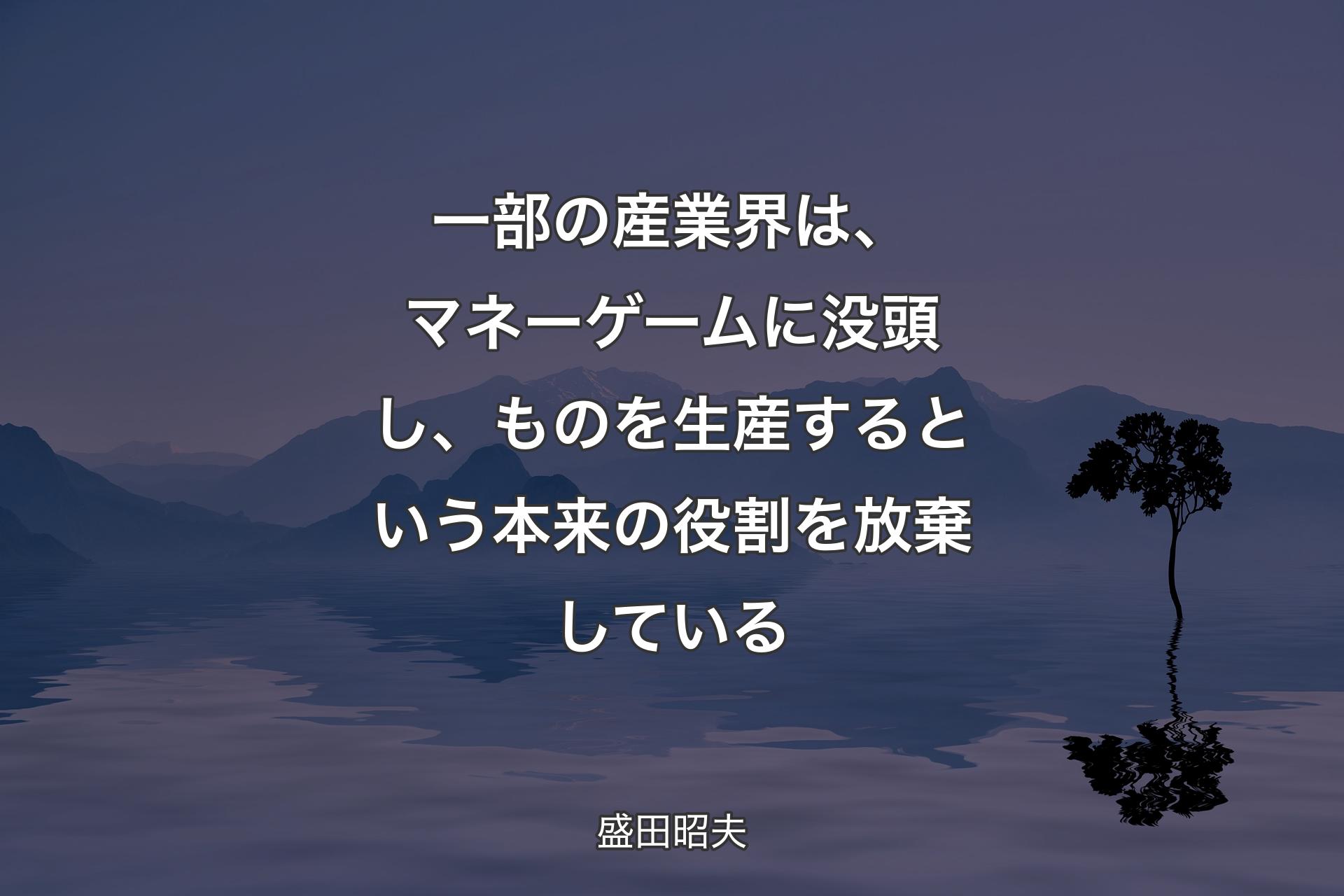 一部の産業界は、マネーゲームに没頭し、ものを生産するという本来の役割を放棄している - 盛田昭夫