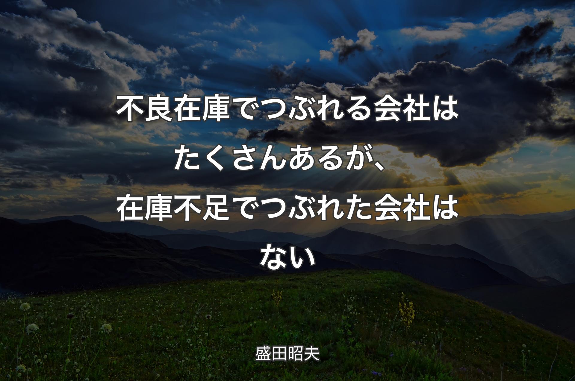 不良在庫でつぶれる会社はたくさんあるが、在庫不足でつぶれた会社はない - 盛田昭夫