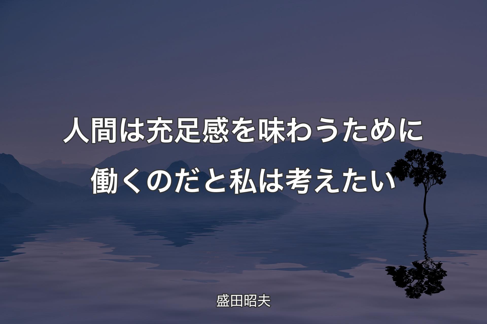 【背景4】人間は充足感を味わうために働くのだと私は考えたい - 盛田昭夫