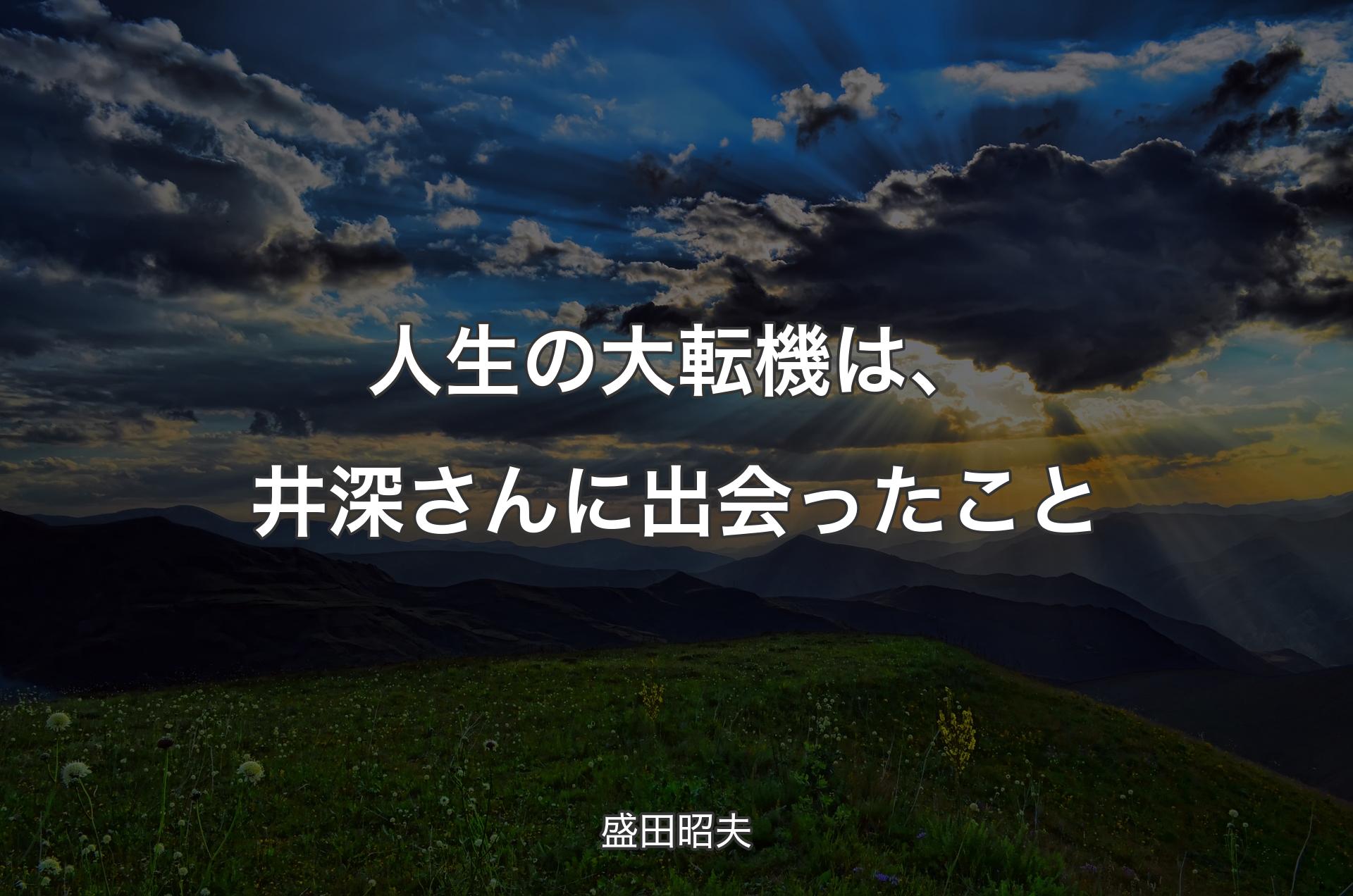 人生の大転機は、井深さんに出会ったこと - 盛田昭夫