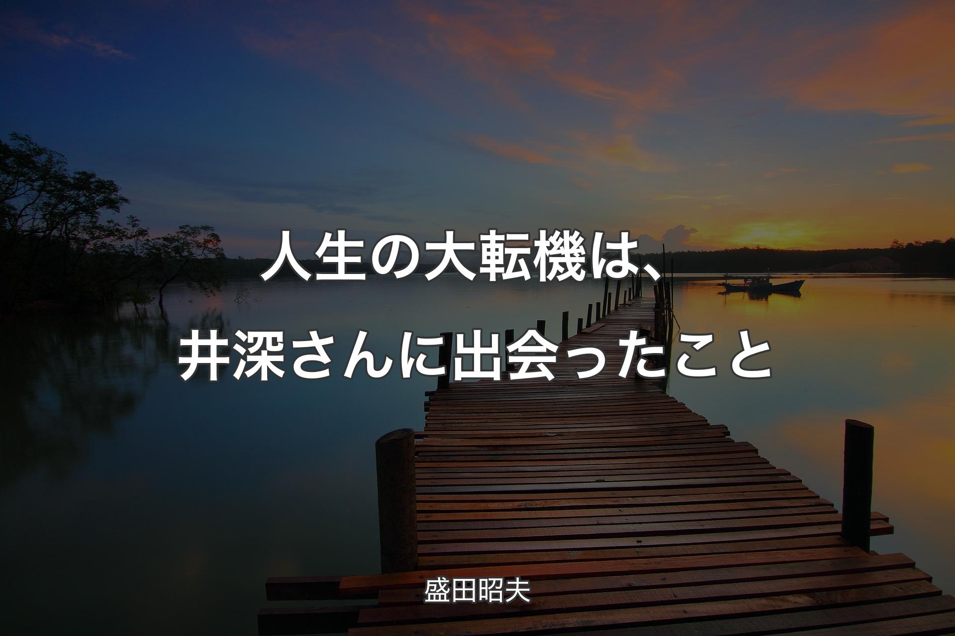 【背景3】人生の大転機は、井深さんに出会ったこと - 盛田昭夫