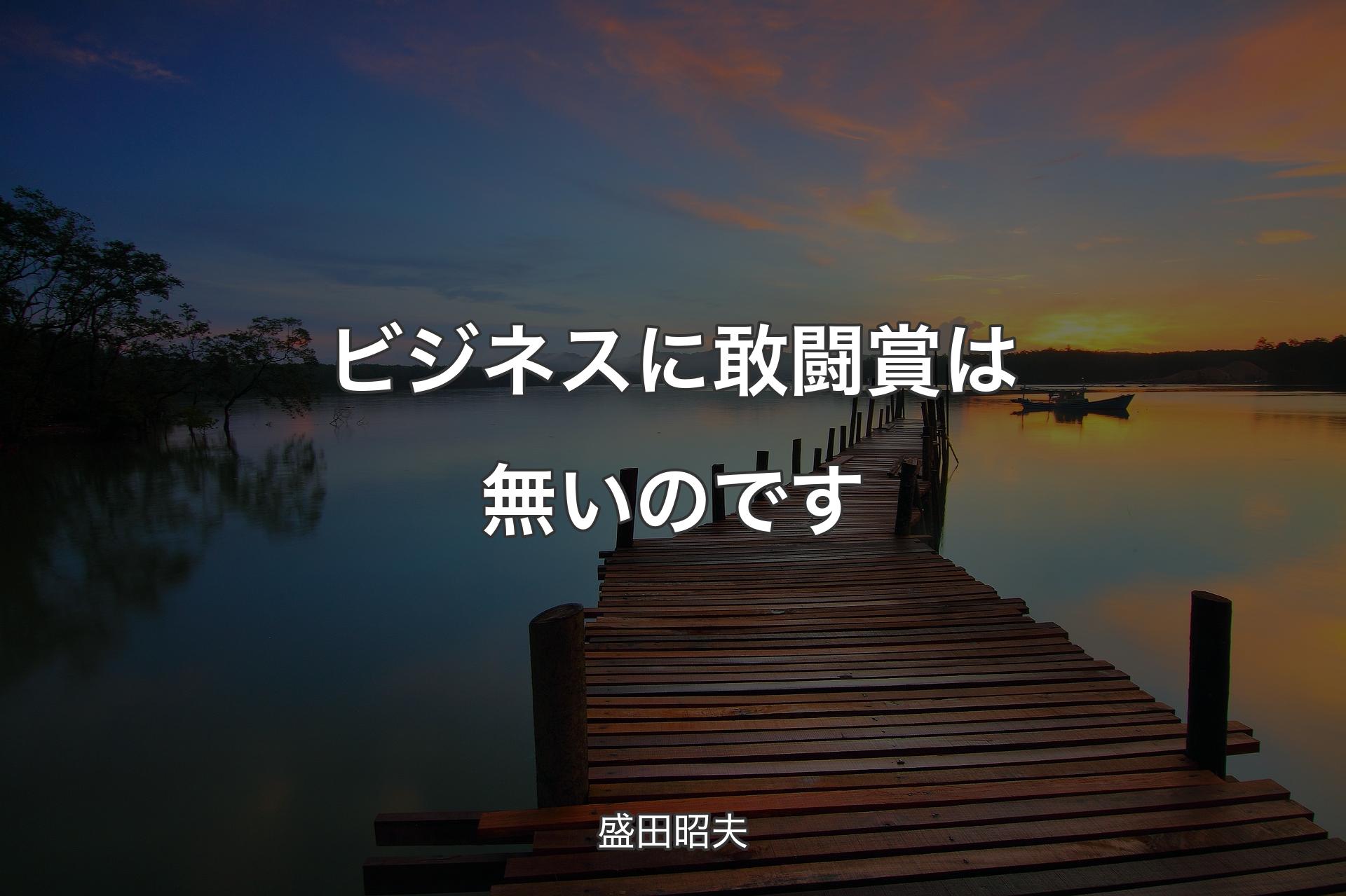 【背景3】ビジネスに敢闘賞は無いのです - 盛田昭夫