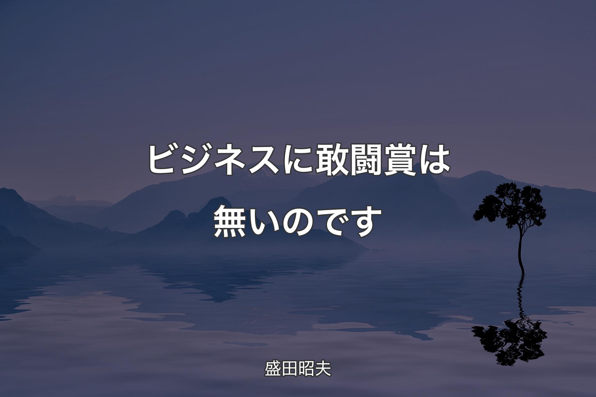 【背景4】ビジネスに敢闘賞は無いのです - 盛田昭夫