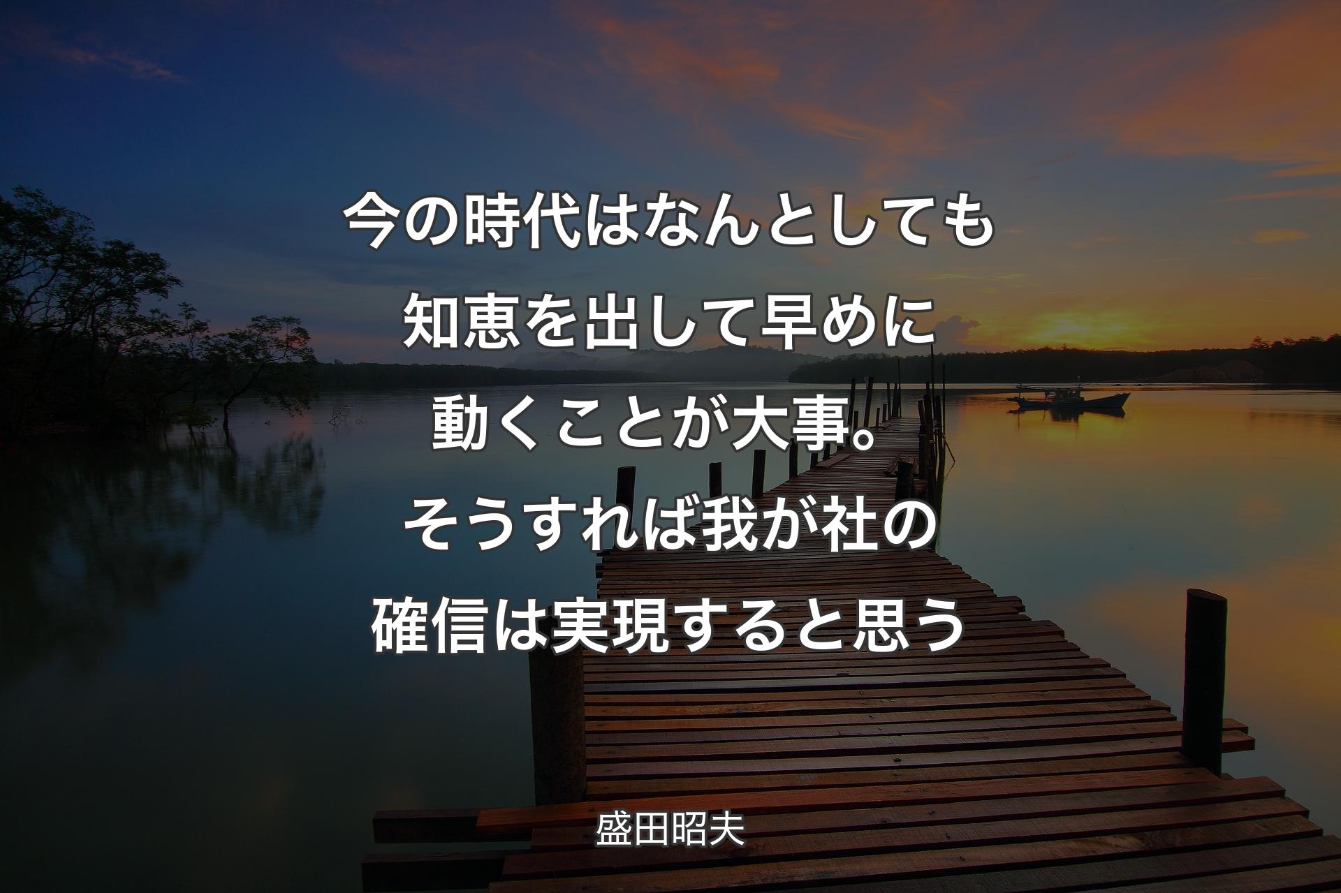 【背景3】今の時代はなんとしても知恵を出して早めに動くことが大事。そうすれば我が社の確信は実現すると思う - 盛田昭夫