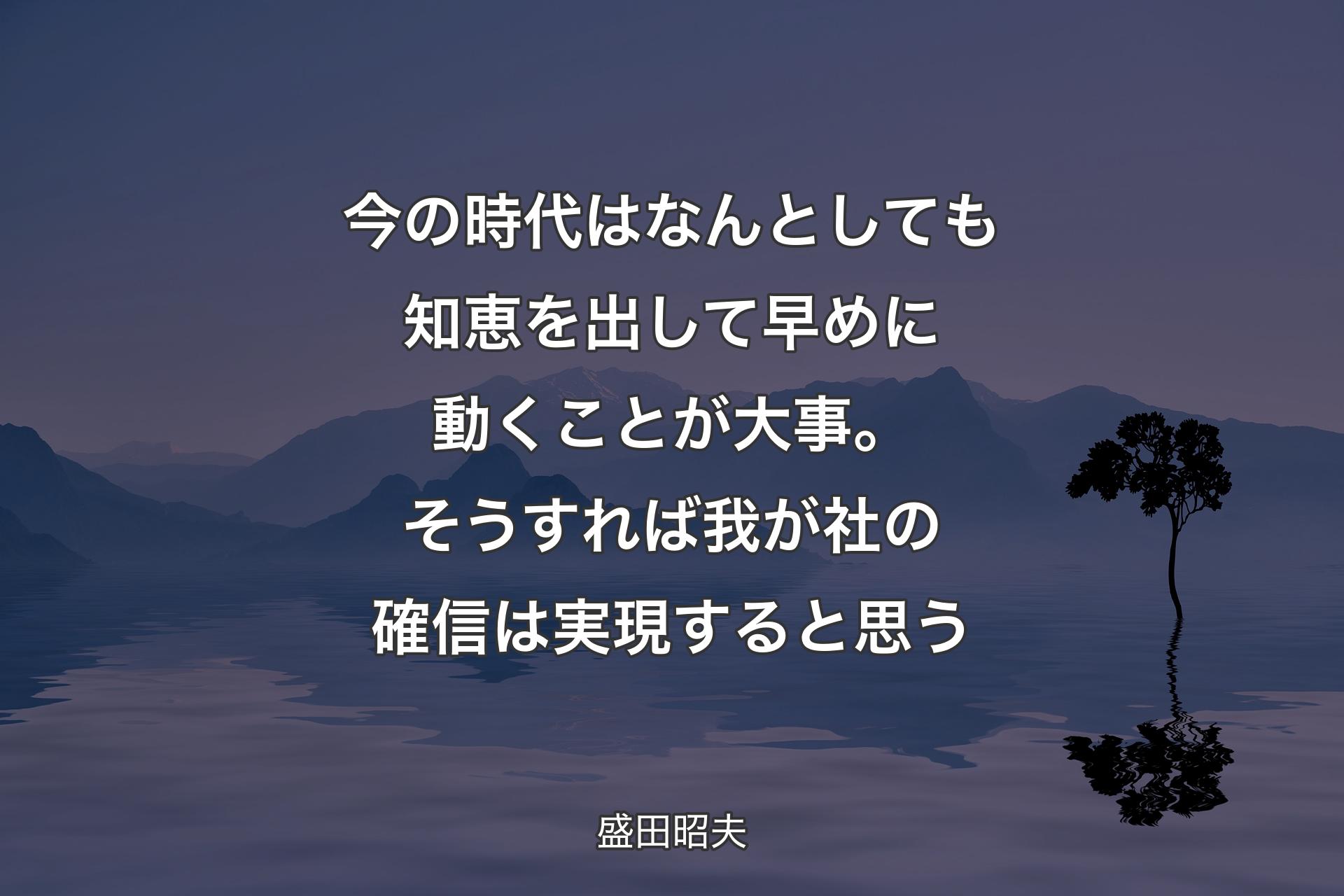 【背景4】今の時代はなんとしても知恵を出して早めに動くことが大事。そうすれば我が社の確信は実現すると思う - 盛田昭夫