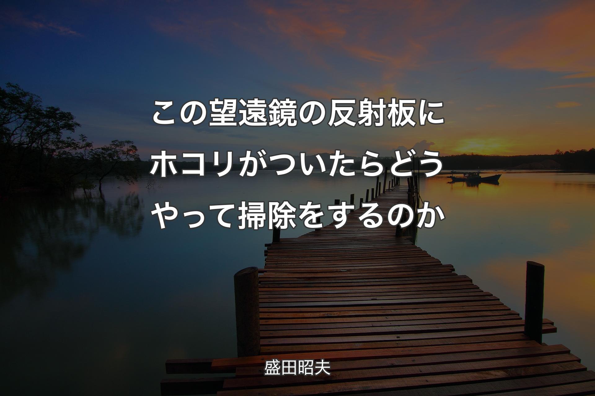 【背景3】この望遠鏡の反射板にホコリがついたらどうやって掃除をするのか - 盛田昭夫