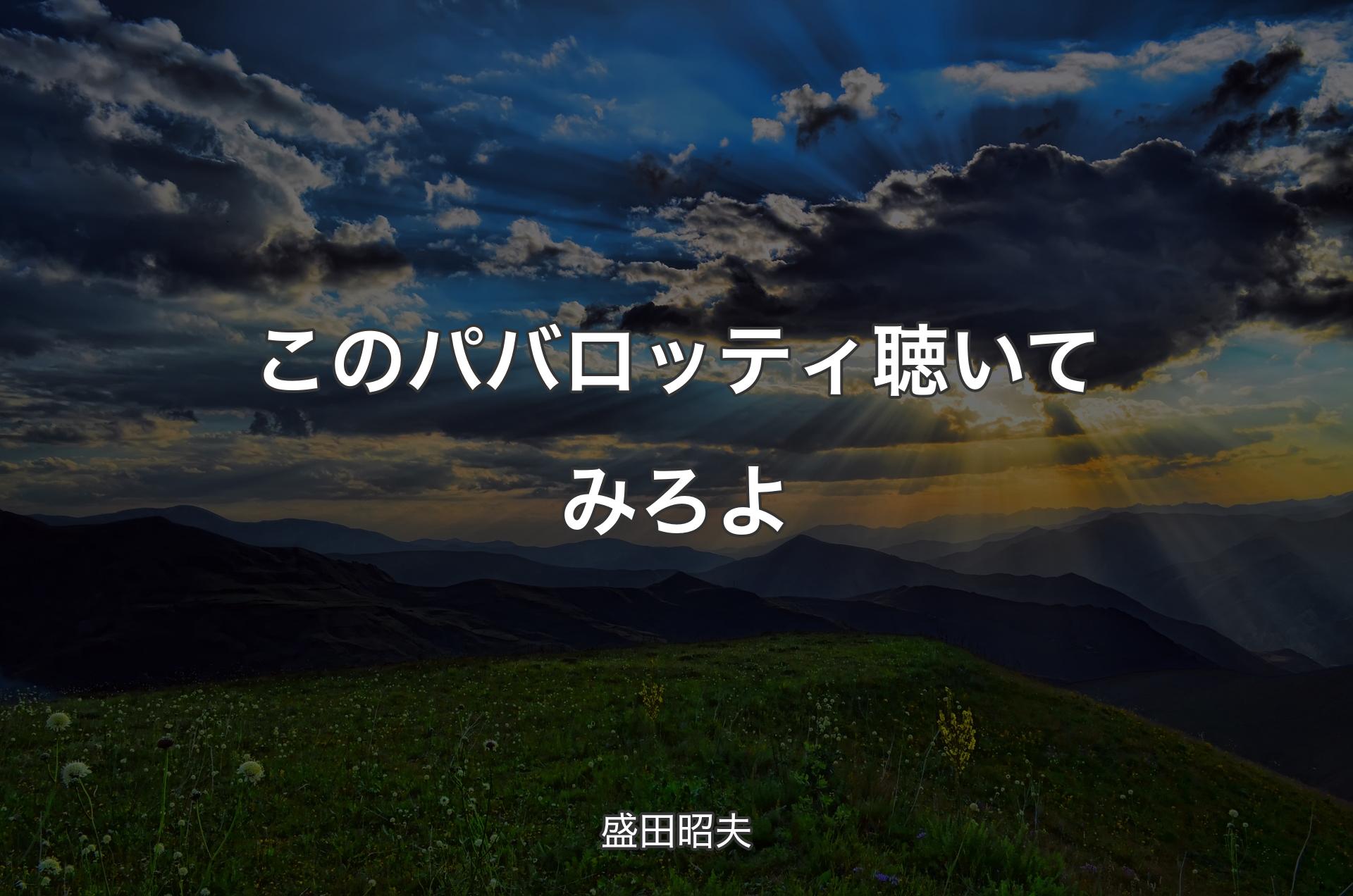 このパバロッティ聴いてみろよ - 盛田昭夫