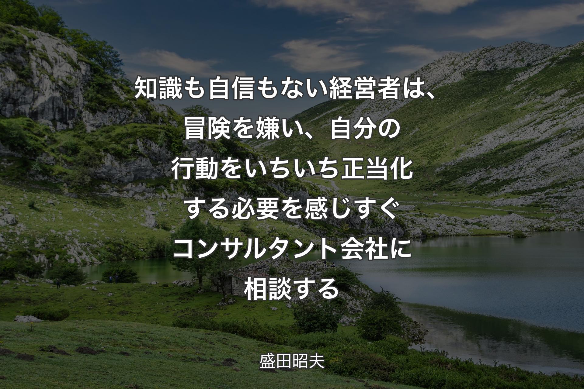 【背景1】知識も自信もない経営者は、冒険を嫌い、自分の行動をいちいち正当化する必要を感じすぐコンサルタント会社に相談する - 盛田昭夫