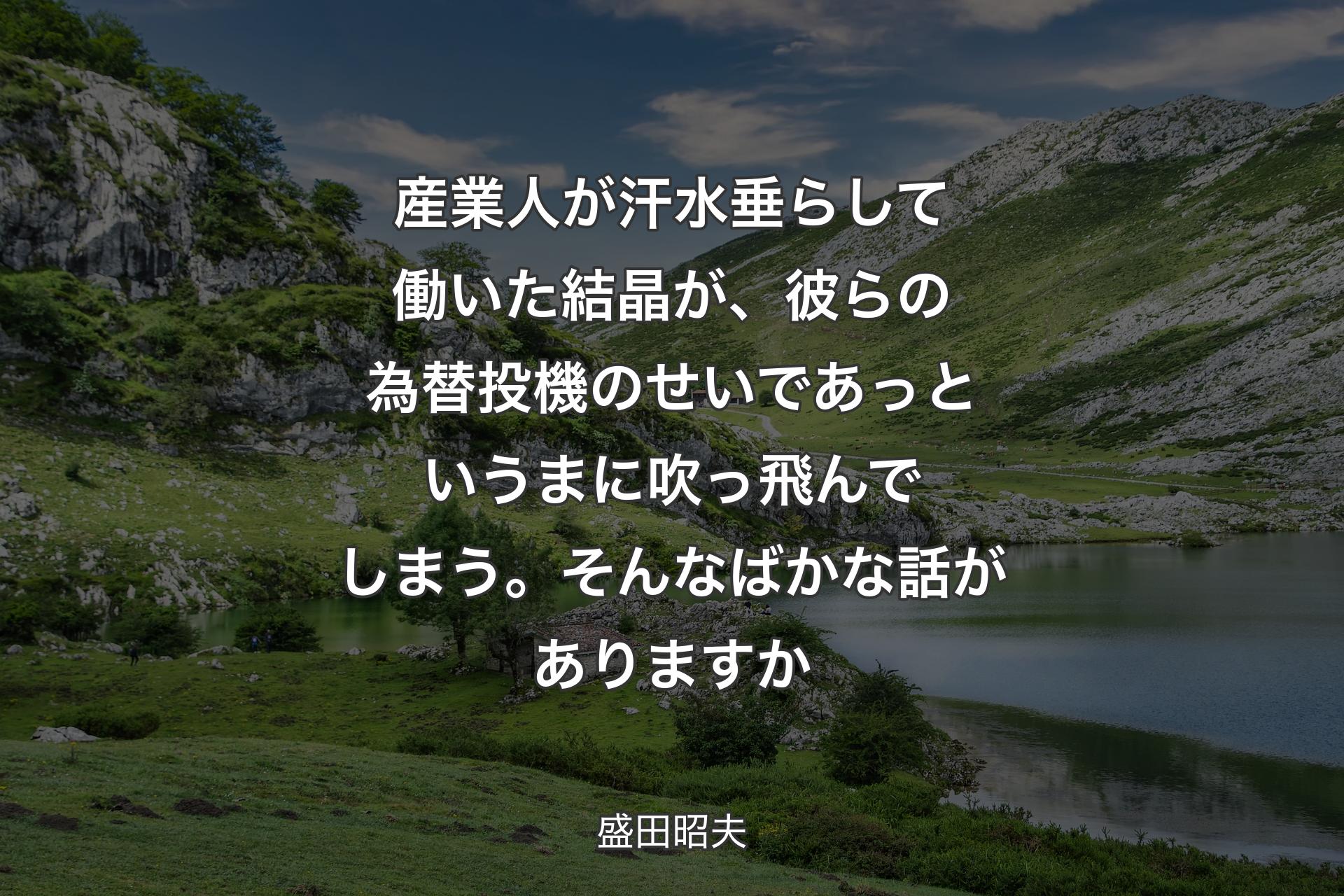 産業人が汗水垂らして働いた結晶が、彼らの為替投機のせいであっというまに吹っ飛んでしまう。そんなばかな話がありますか - 盛田昭夫