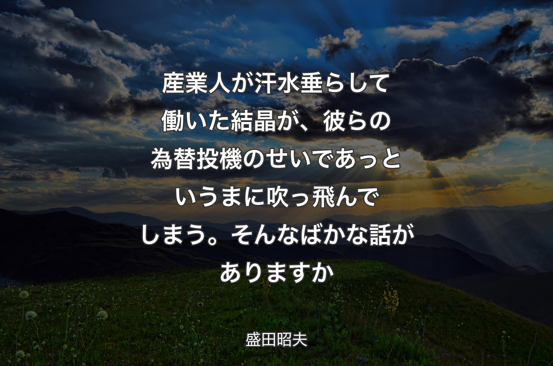 産業人が汗水垂らして働いた結晶が、彼らの為替投機のせいであっというまに吹っ飛んでしまう。そんなばかな話がありますか - 盛田昭夫