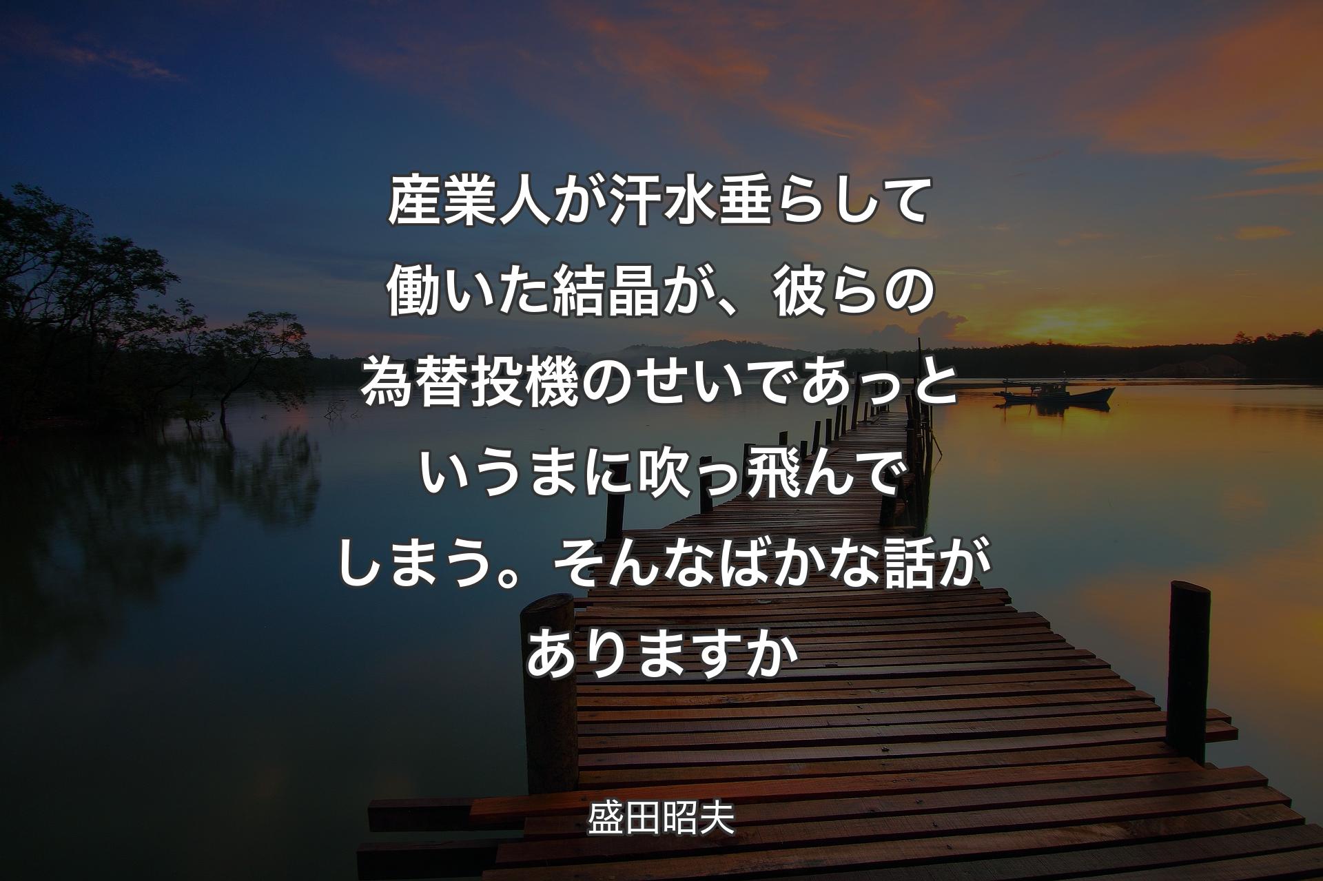 【背景3】産業人が汗水垂らして働いた結晶が、彼らの為替投機のせいであっというまに吹っ飛んでしまう。そんなばかな話がありますか - 盛田昭夫