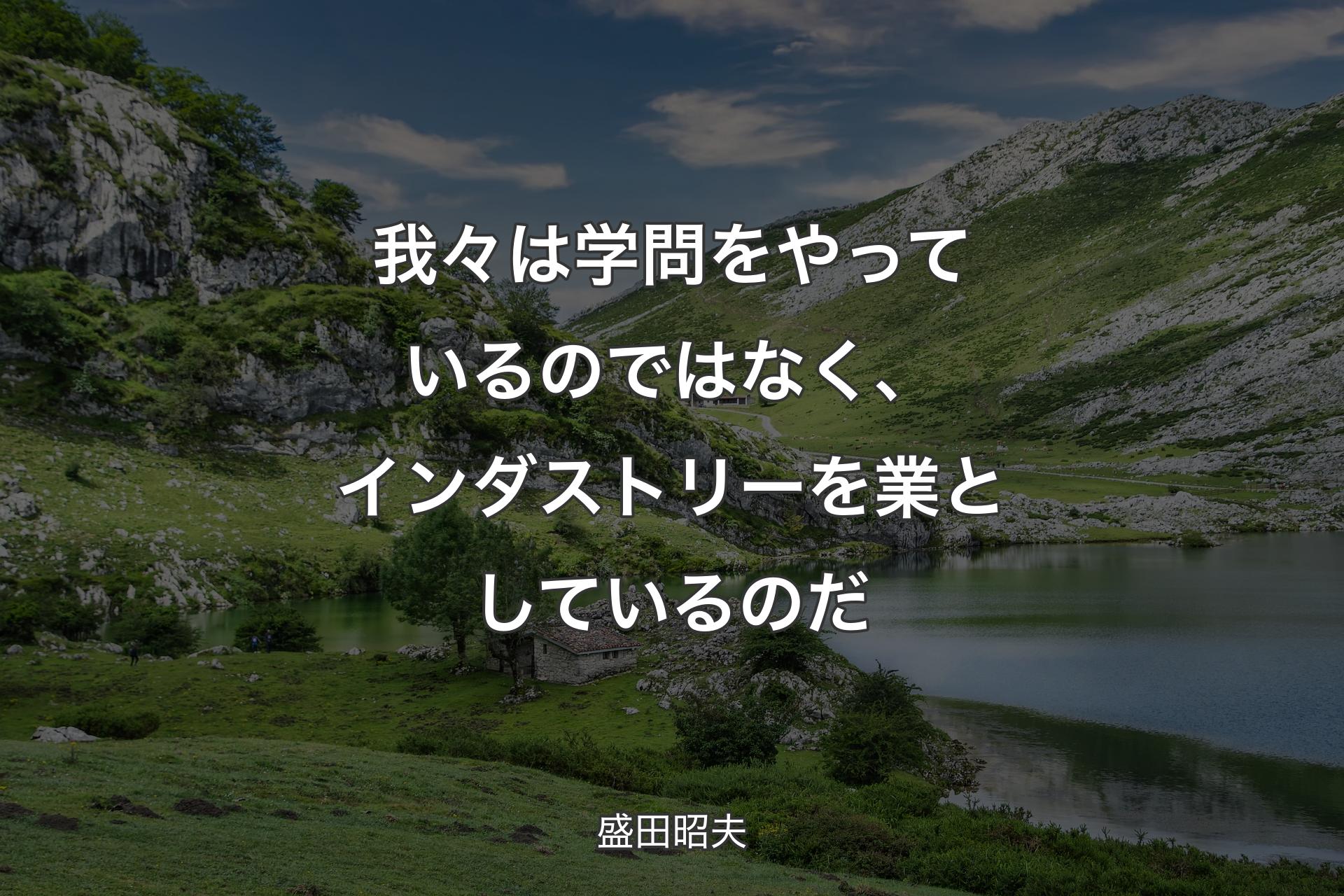 我々は学問をやっているのではなく、インダストリーを業としているのだ - 盛田昭夫