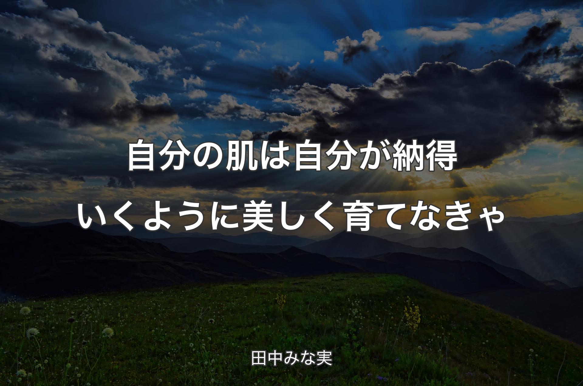 自分の肌は自分が納得いくように美しく育てなきゃ - 田中みな実