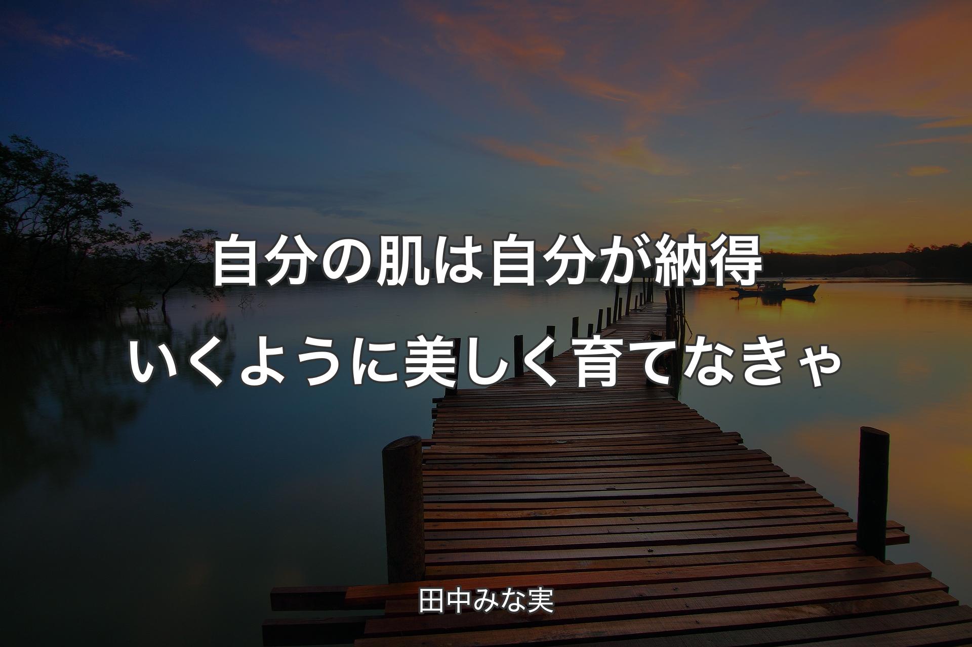 自分の肌は自分が納得いくように美しく育てなきゃ - 田中みな実