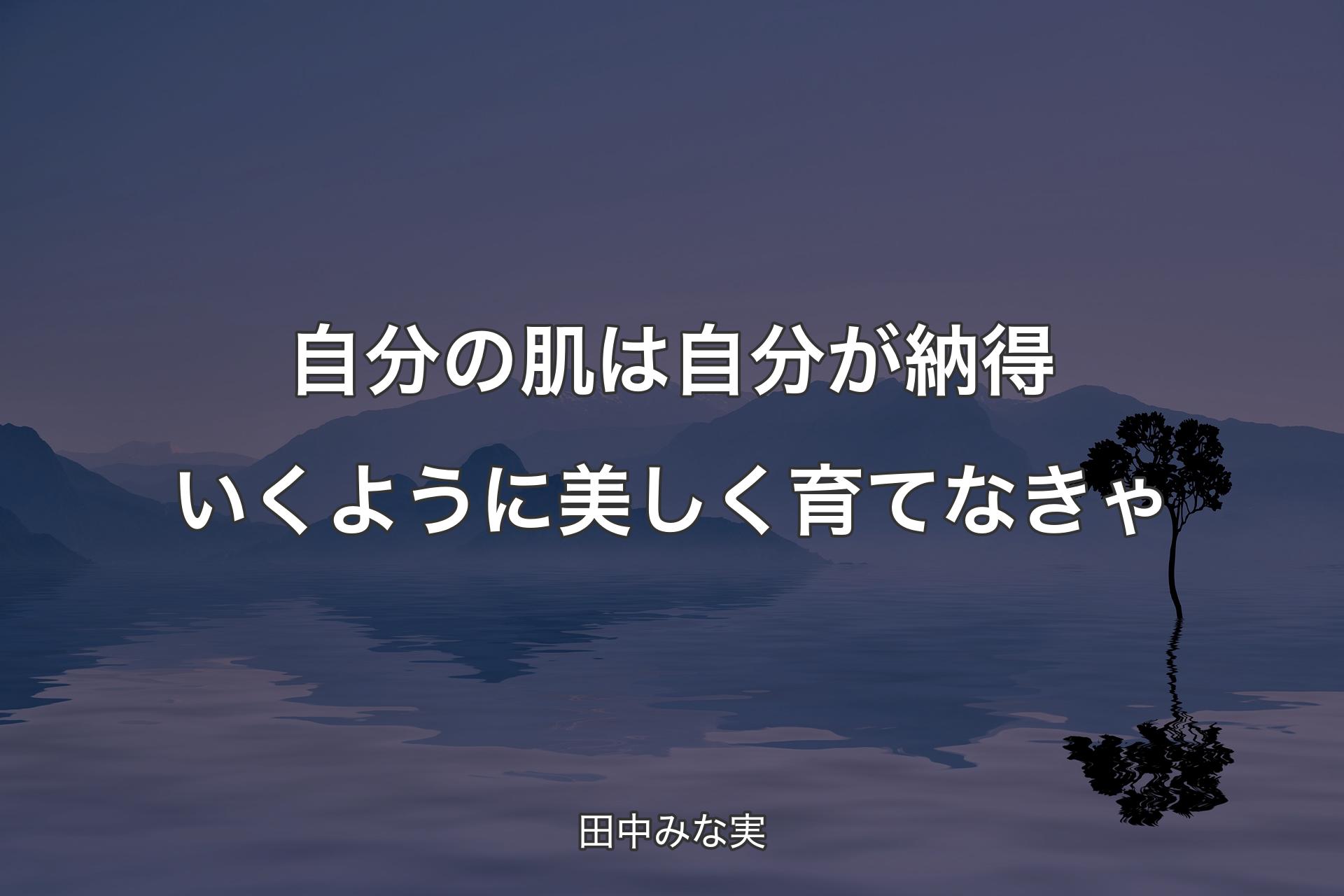 【背景4】自分の肌は自分が納得いくように美しく育てなきゃ - 田中みな実