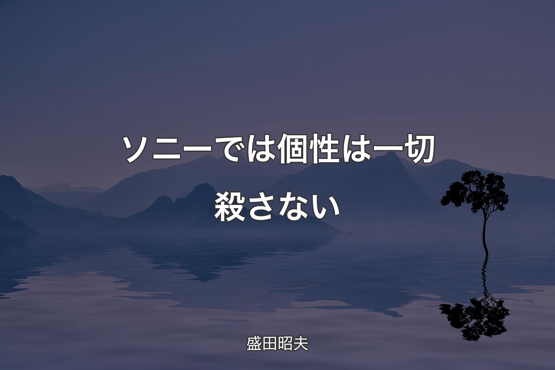 ソニーでは個性は一切殺さない - 盛田昭夫