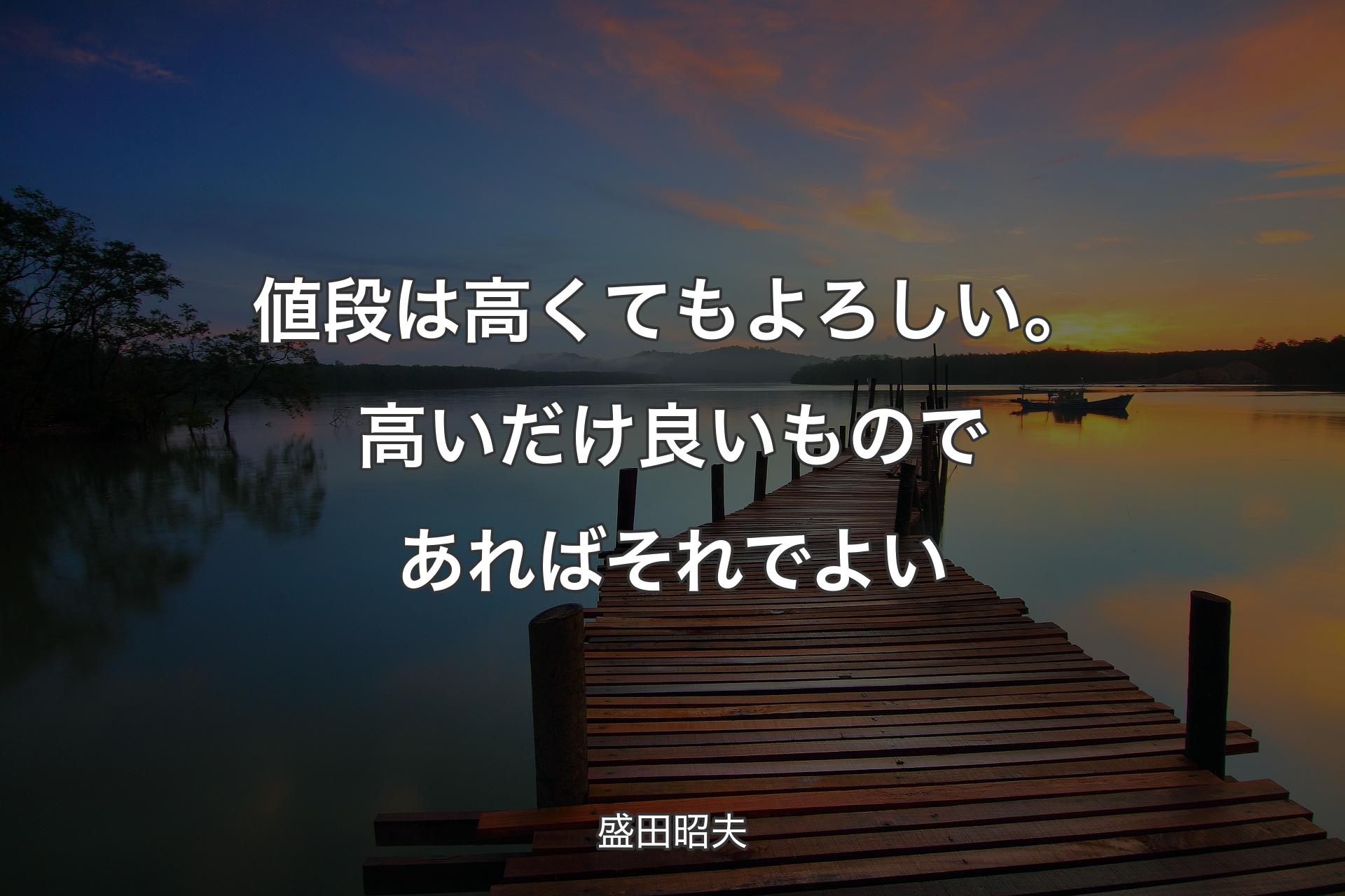 値段は高くてもよろしい。高いだけ良いものであればそれでよい - 盛田昭夫