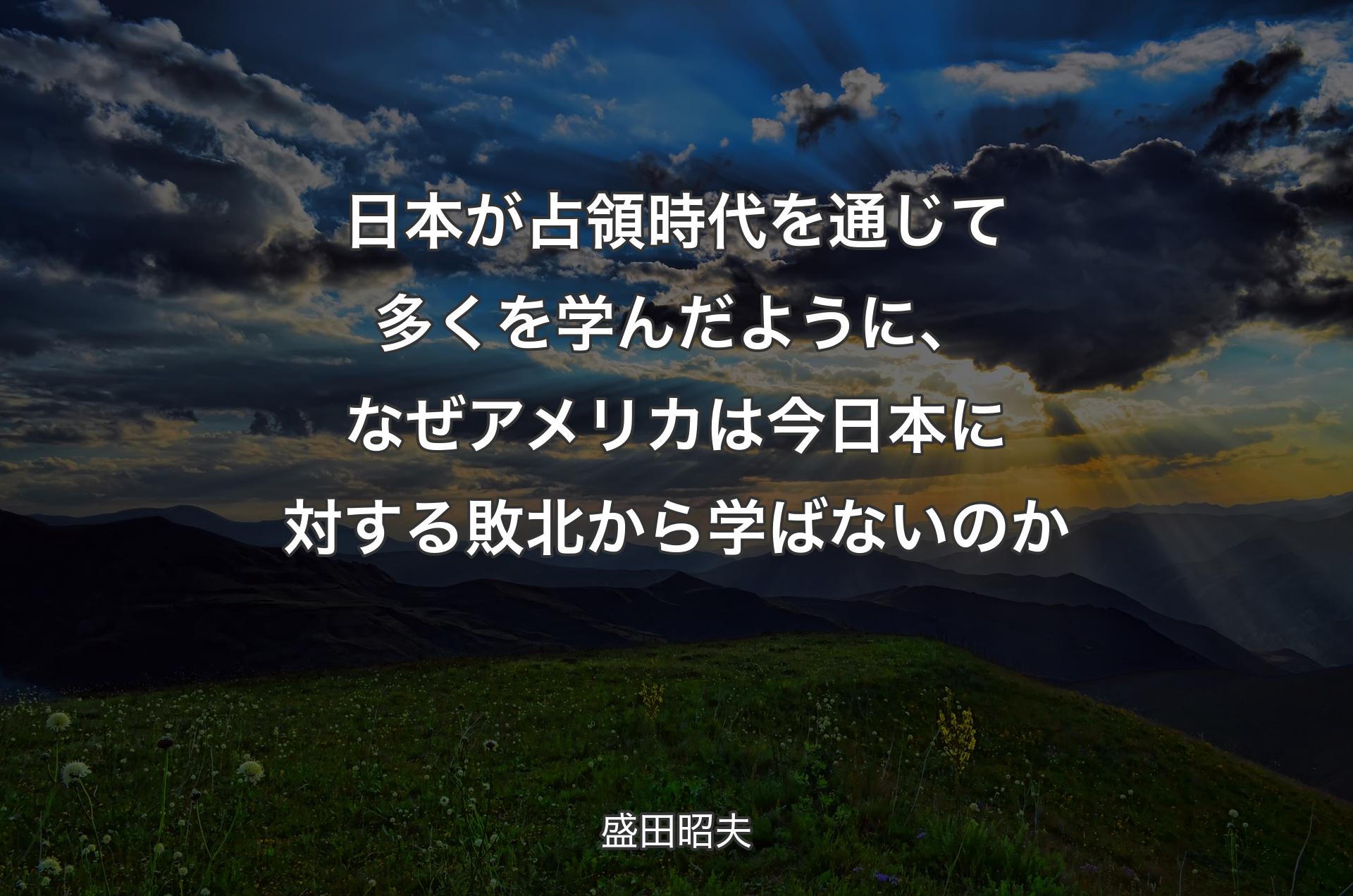 日本が占領時代を通じて多くを学んだように、なぜアメリカは今日本に対する敗北から学ばないのか - 盛田昭夫