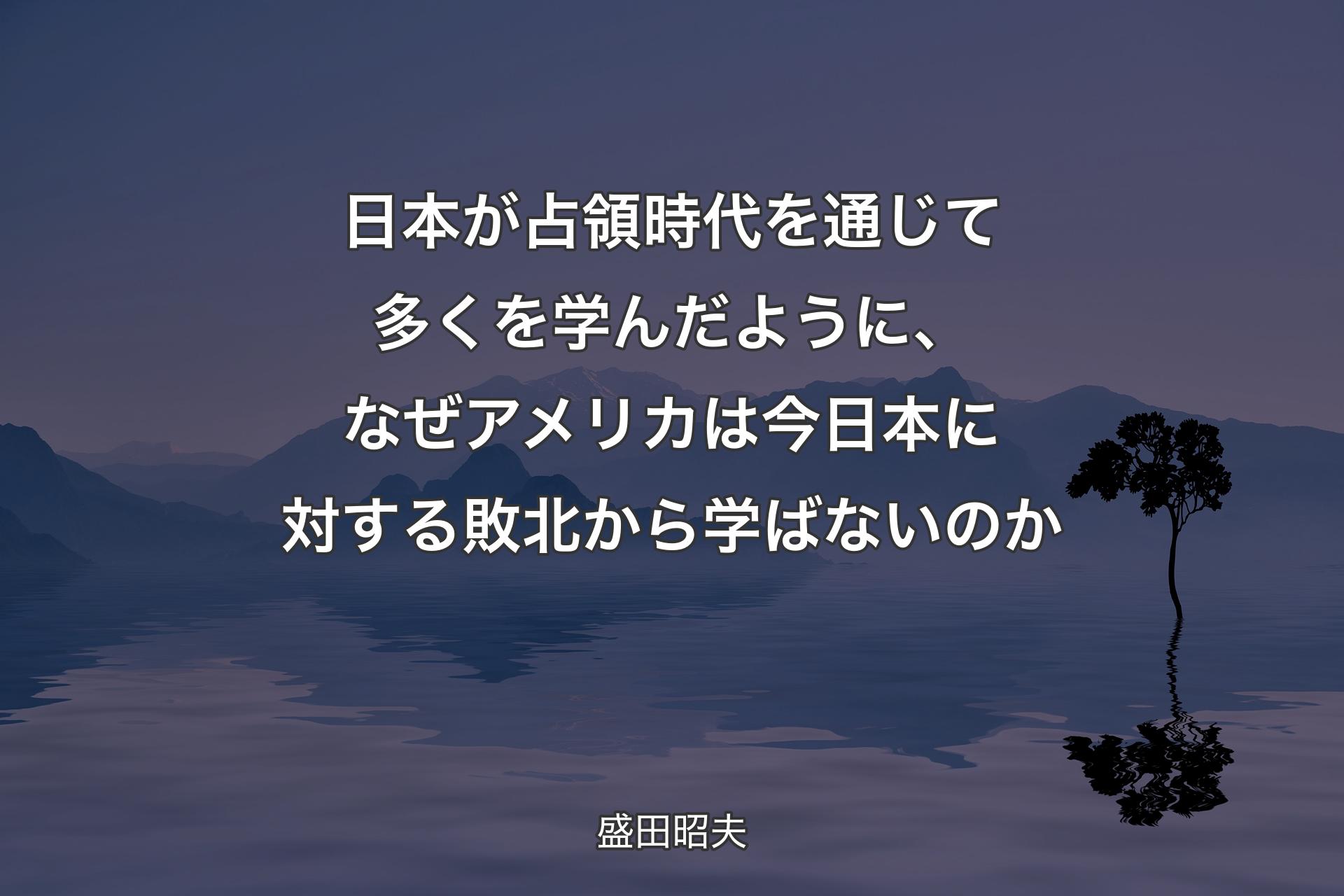 【背景4】日本が占領時代を通じて多くを学んだように、なぜアメリカは今日本に対する敗北から学ばないのか - 盛田昭夫