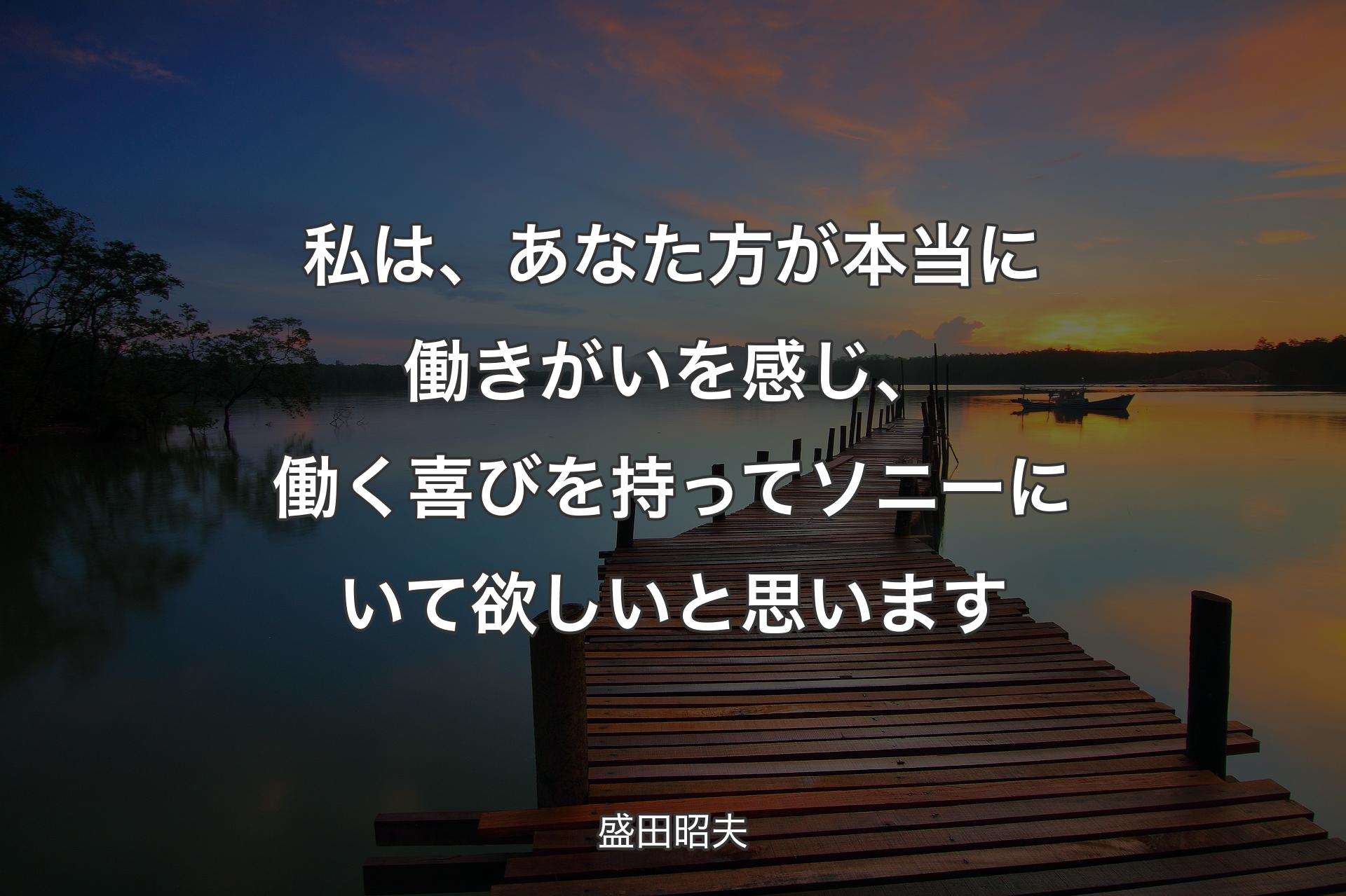 【背景3】私は、あなた方が本当に働きがいを感じ、働く喜びを持ってソニーにいて欲しいと思います - 盛田昭夫