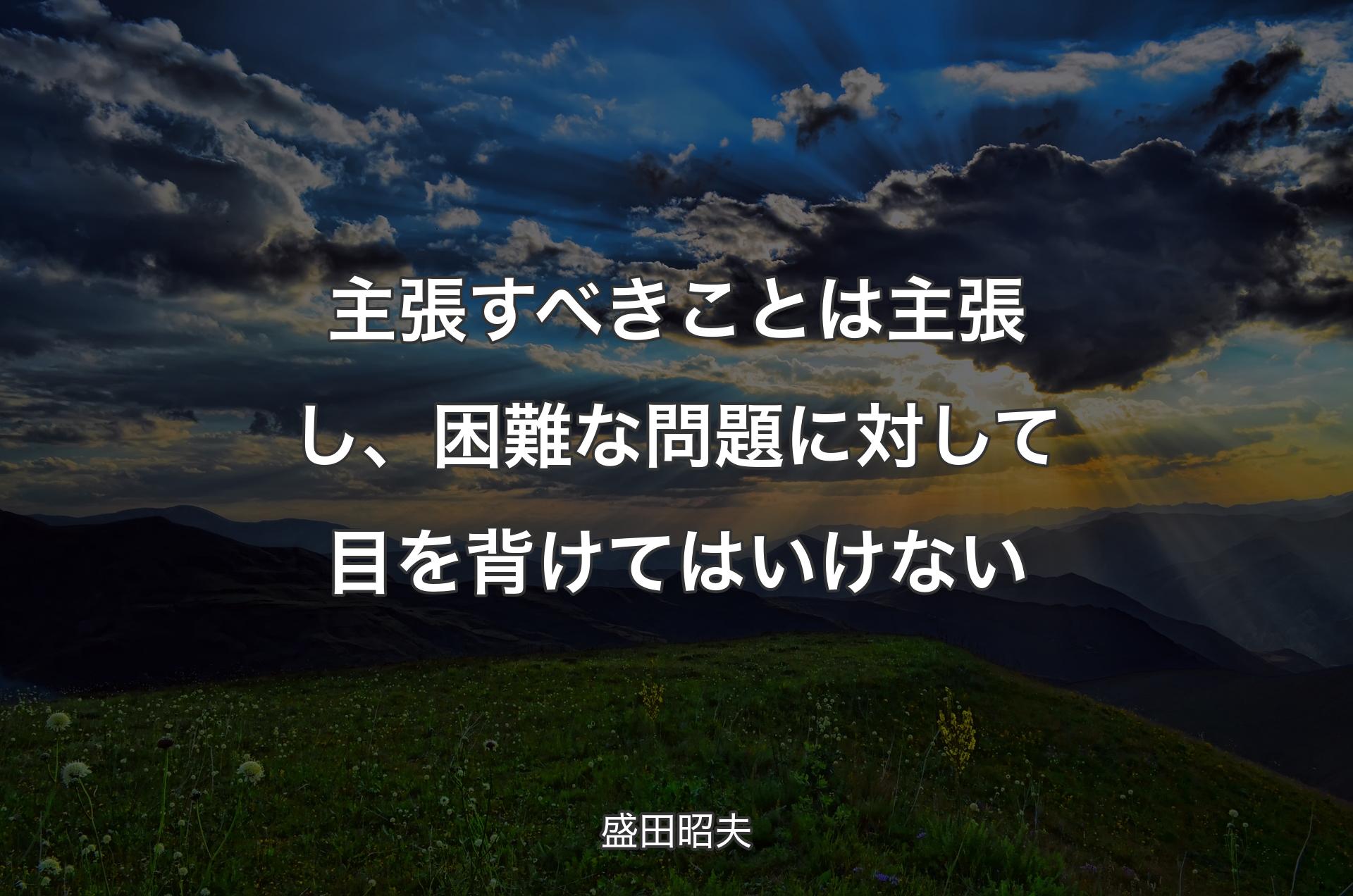 主張すべきことは主張し、困難な問題に対して目を背けてはいけない - 盛田昭夫