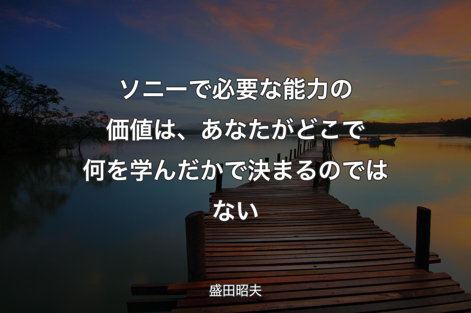 ソニーで必要な能力の価値は、あなたがどこで何を学んだかで決まるのではない - 盛田昭夫