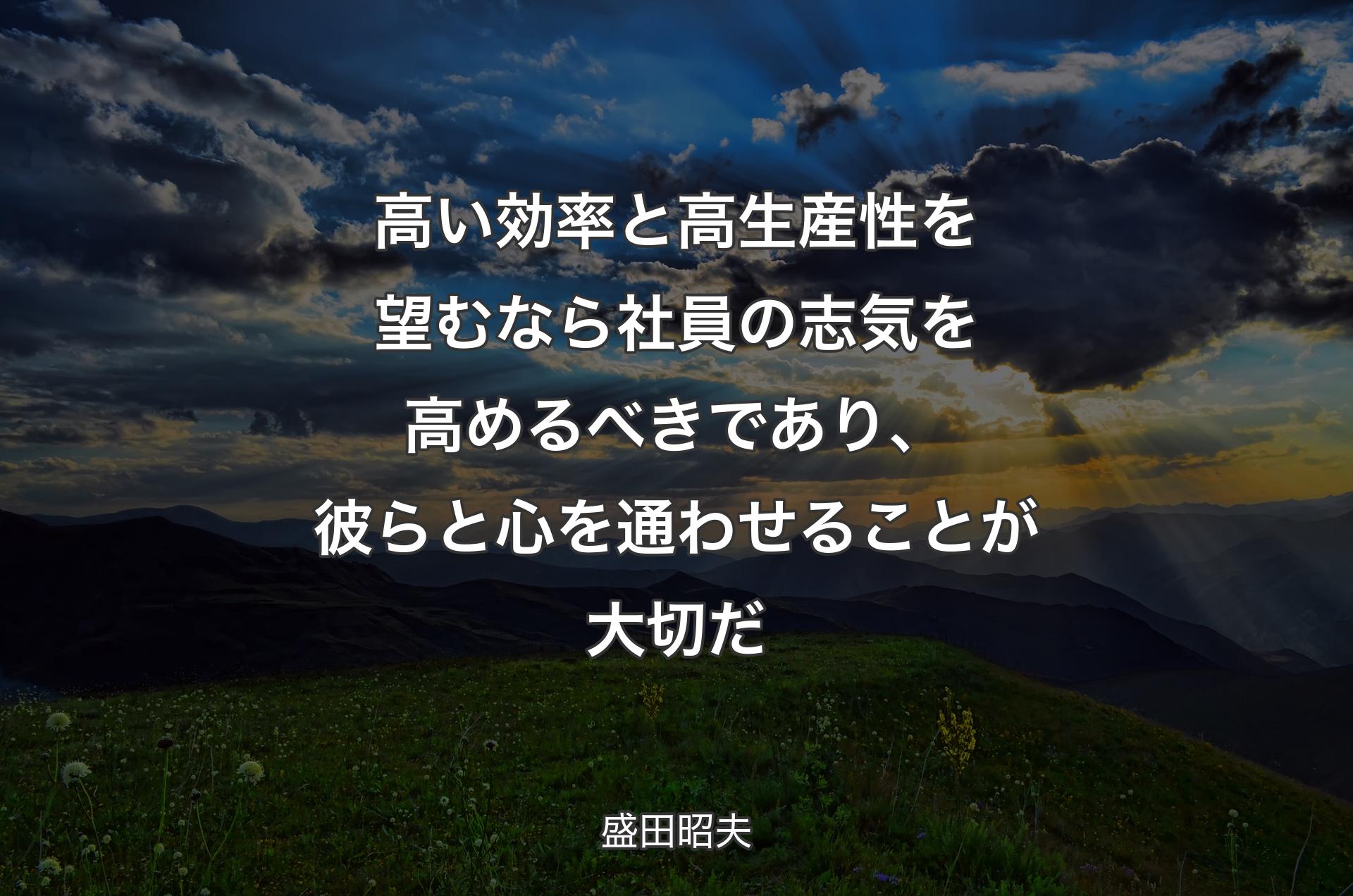 高い効率と高生産性を望むなら社員の志気を高めるべきであり、彼らと心を通わせることが大切だ - 盛田昭夫