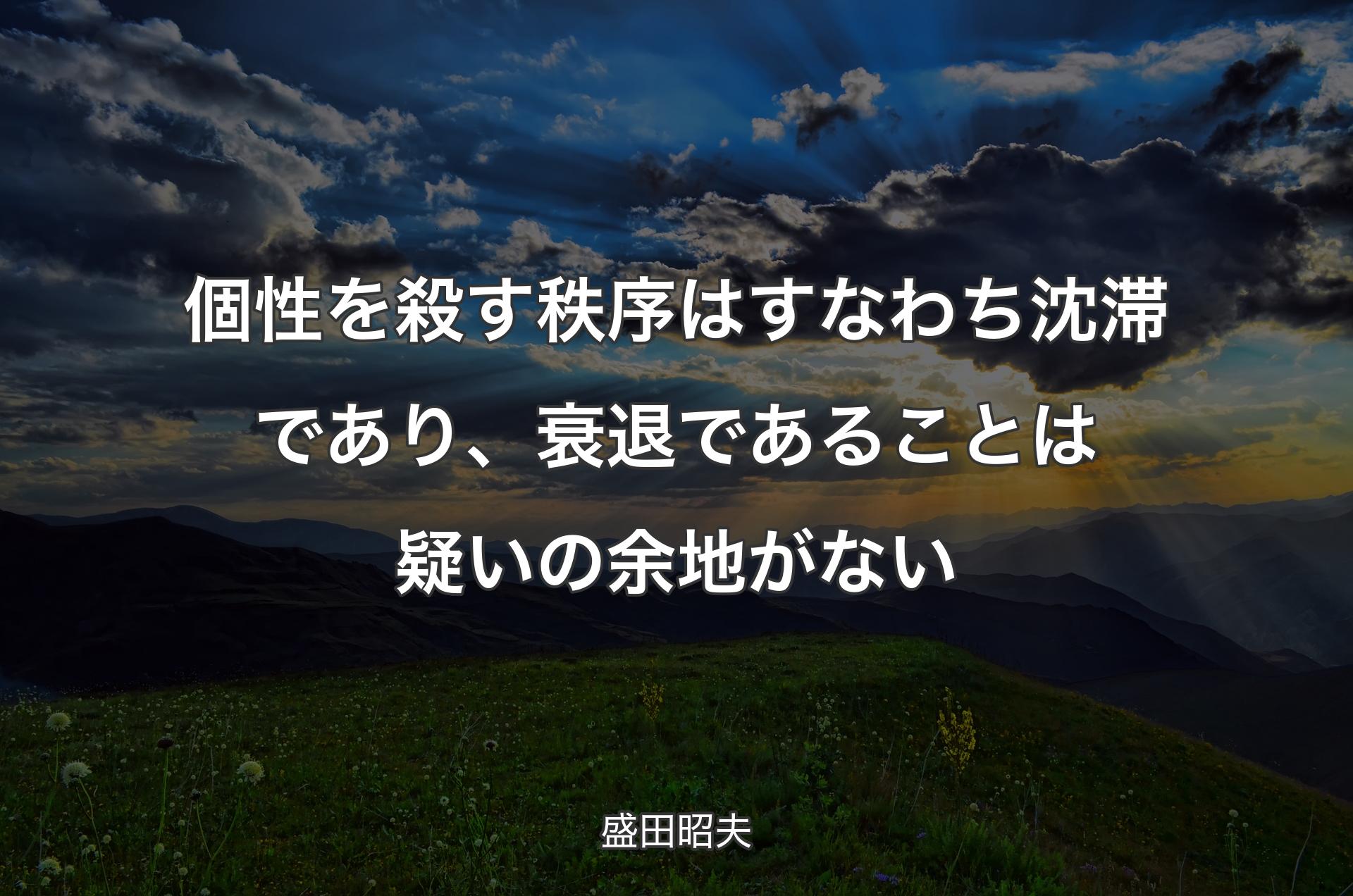 個性を殺す秩序はすなわち沈滞であり、衰退であることは疑い��の余地がない - 盛田昭夫